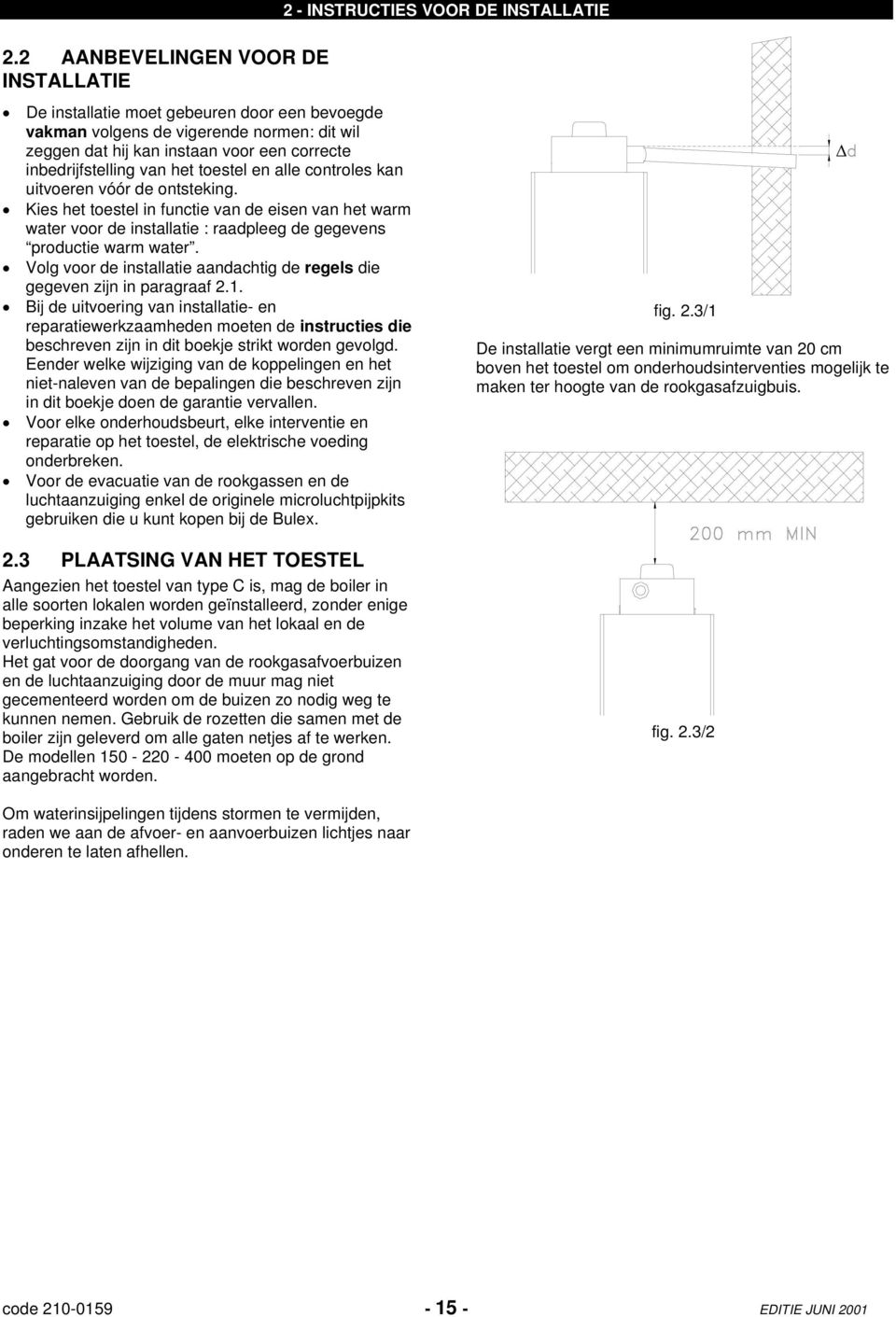 toestel en alle controles kan uitvoeren vóór de ontsteking. Kies het toestel in functie van de eisen van het warm water voor de installatie : raadpleeg de gegevens productie warm water.