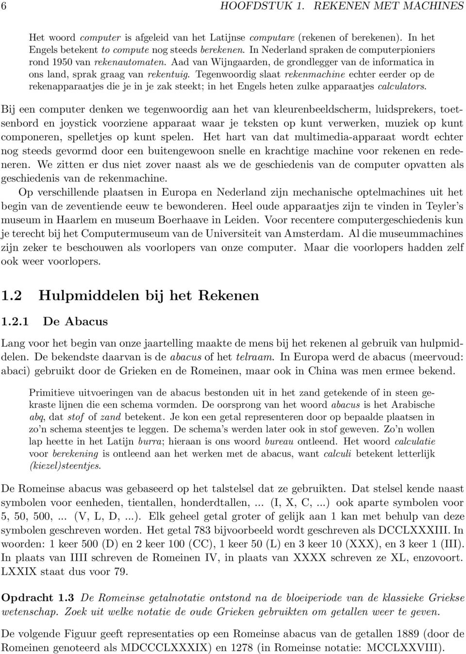 Tegenwoordig slaat rekenmachine echter eerder op de rekenapparaatjes die je in je zak steekt; in het Engels heten zulke apparaatjes calculators.