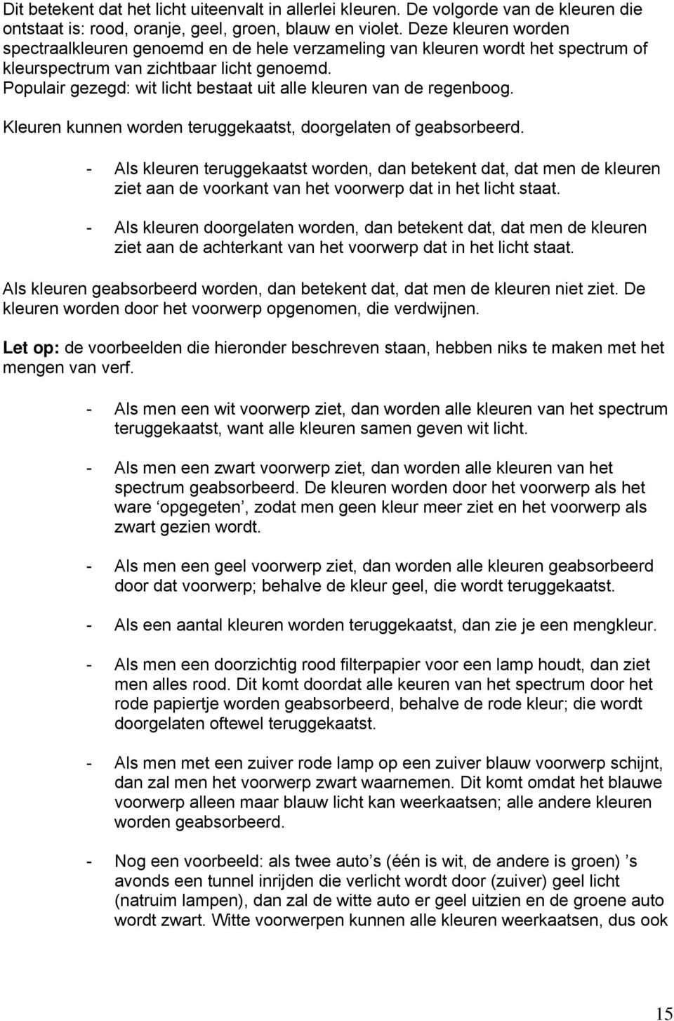 Populair gezegd: wit licht bestaat uit alle kleuren van de regenboog. Kleuren kunnen worden teruggekaatst, doorgelaten of geabsorbeerd.