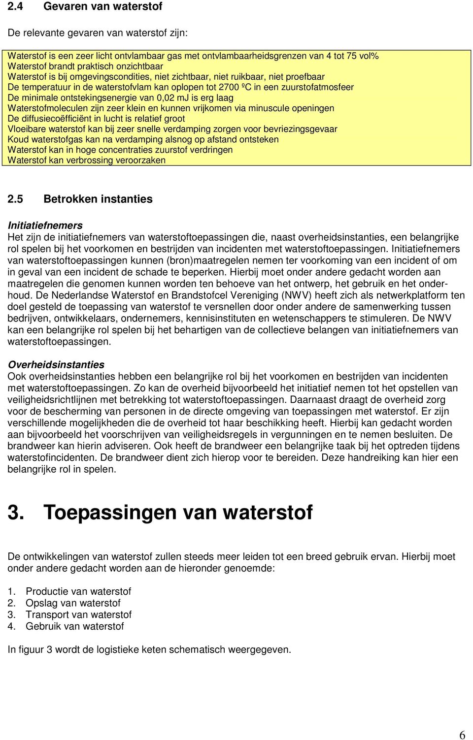 van 0,02 mj is erg laag Waterstofmoleculen zijn zeer klein en kunnen vrijkomen via minuscule openingen De diffusiecoëfficiënt in lucht is relatief groot Vloeibare waterstof kan bij zeer snelle