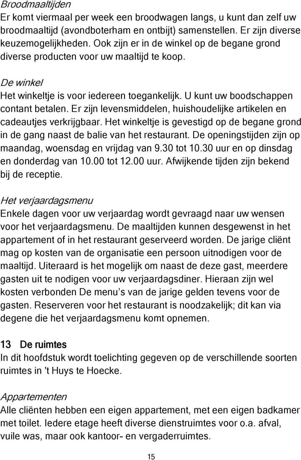 Er zijn levensmiddelen, huishoudelijke artikelen en cadeautjes verkrijgbaar. Het winkeltje is gevestigd op de begane grond in de gang naast de balie van het restaurant.