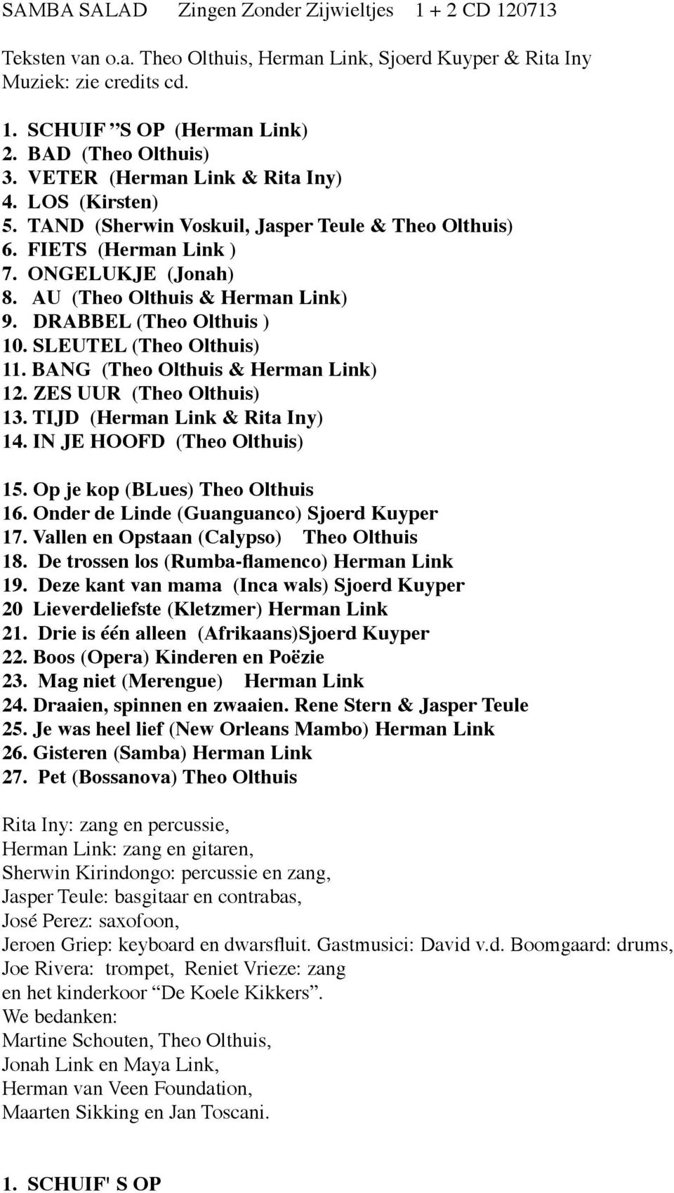 DRABBEL (Theo Olthuis ) 10. SLEUTEL (Theo Olthuis) 11. BANG (Theo Olthuis & Herman Link) 12. ZES UUR (Theo Olthuis) 13. TIJD (Herman Link & Rita Iny) 14. IN JE HOOFD (Theo Olthuis) 15.