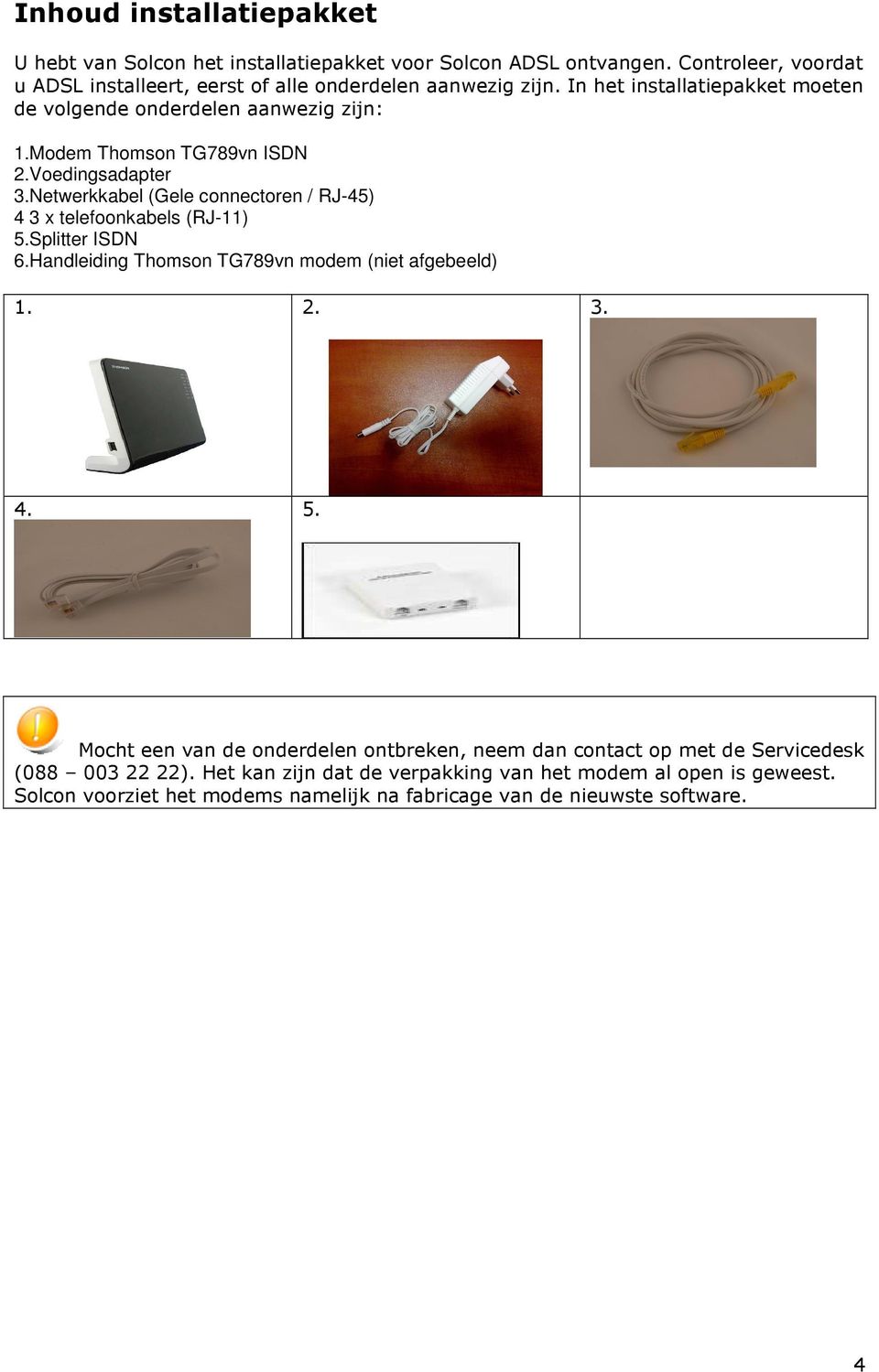 Modem Thomson TG789vn ISDN 2.Voedingsadapter 3.Netwerkkabel (Gele connectoren / RJ-45) 4 3 x telefoonkabels (RJ-11) 5.Splitter ISDN 6.