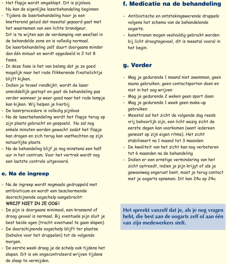 Dit is te wijten aan de verdamping van weefsel in de behandelde zone en is volledig normaal. De laserbehandeling zelf duurt doorgaans minder dan één minuut en wordt opgedeeld in 2 tot 8 fases.