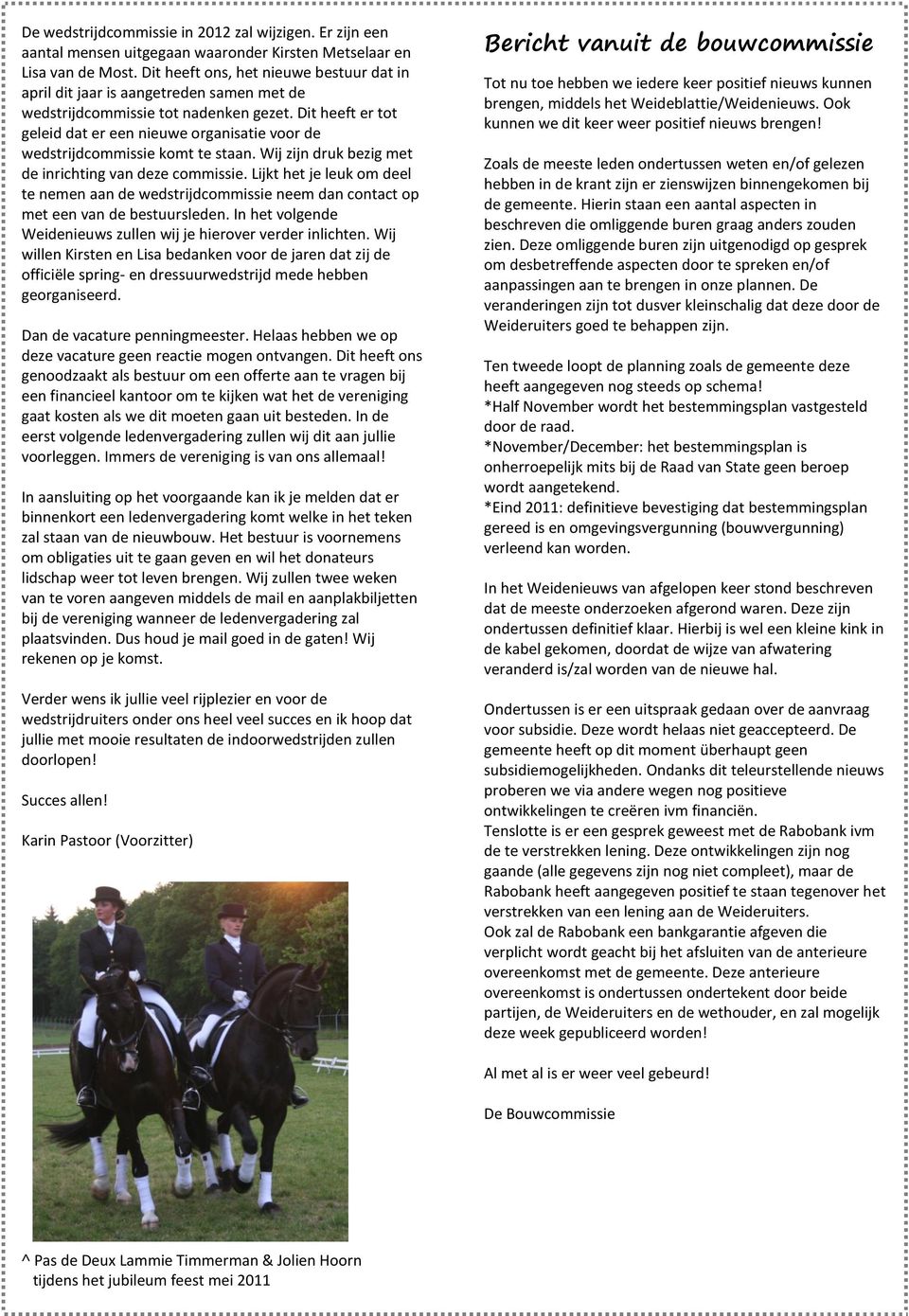 Dit heeft er tot geleid dat er een nieuwe organisatie voor de wedstrijdcommissie komt te staan. Wij zijn druk bezig met de inrichting van deze commissie.