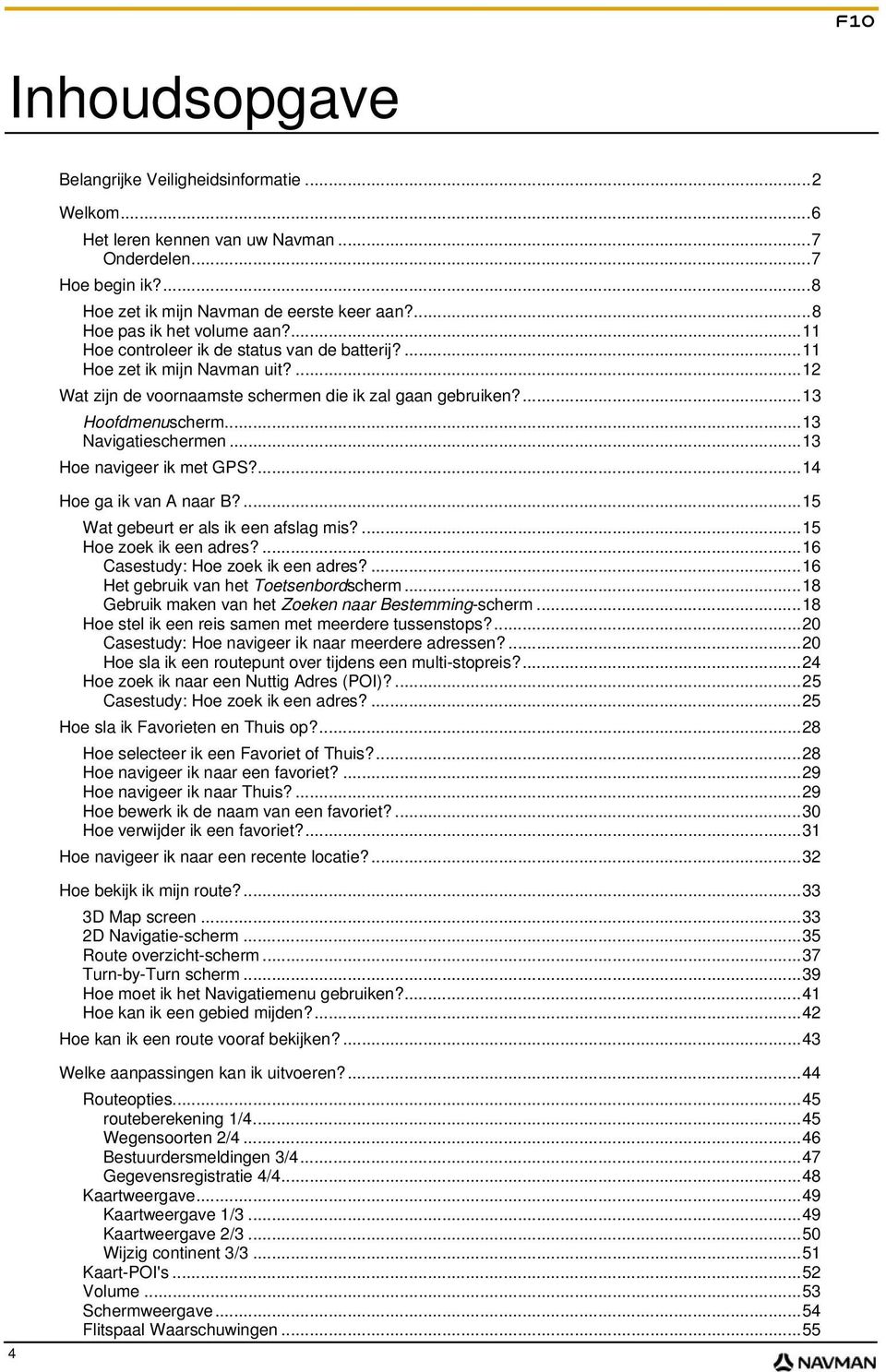 ..13 Navigatieschermen...13 Hoe navigeer ik met GPS?...14 Hoe ga ik van A naar B?...15 Wat gebeurt er als ik een afslag mis?...15 Hoe zoek ik een adres?...16 Casestudy: Hoe zoek ik een adres?