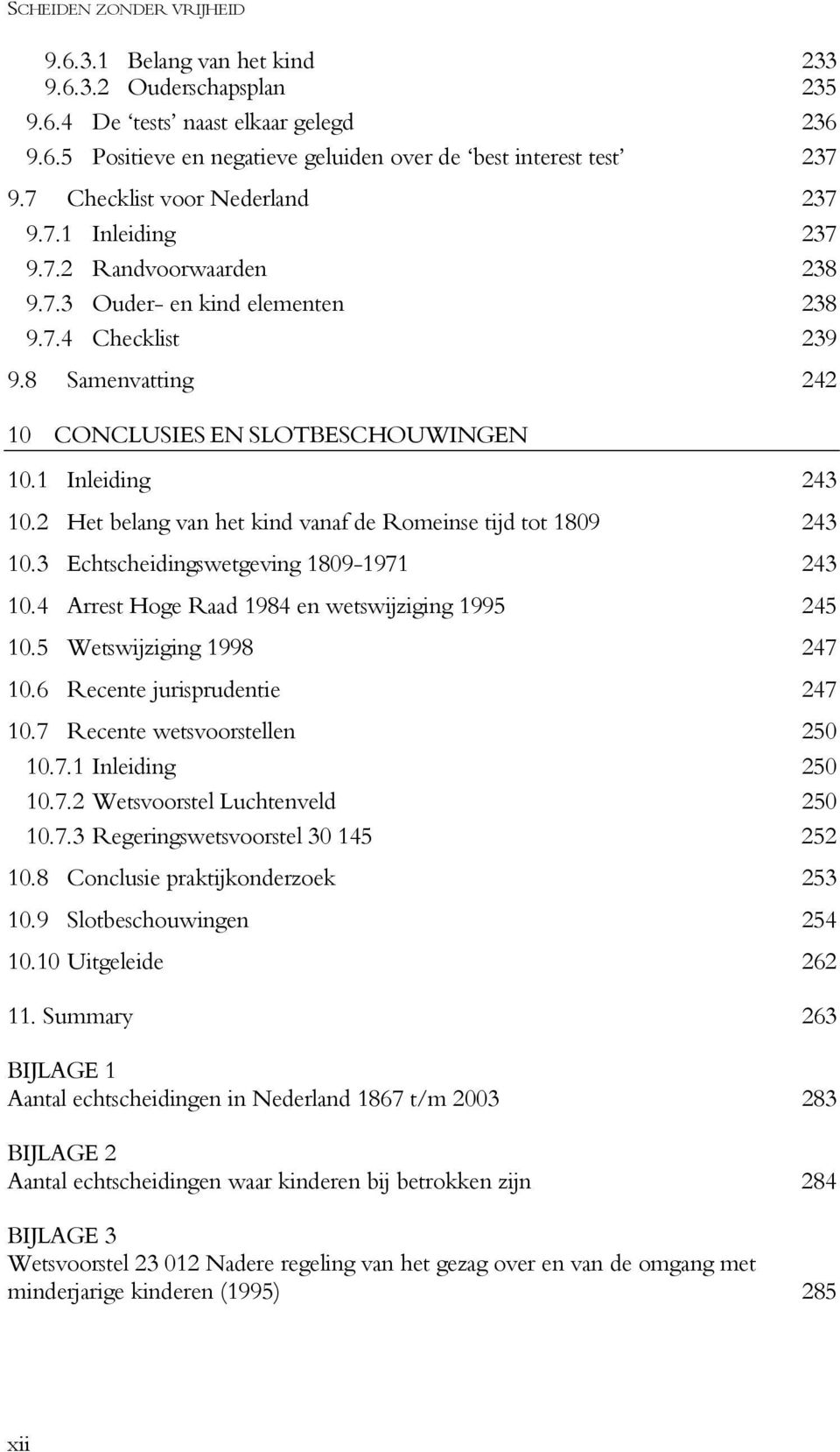 1 Inleiding 243 10.2 Het belang van het kind vanaf de Romeinse tijd tot 1809 243 10.3 Echtscheidingswetgeving 1809-1971 243 10.4 Arrest Hoge Raad 1984 en wetswijziging 1995 245 10.