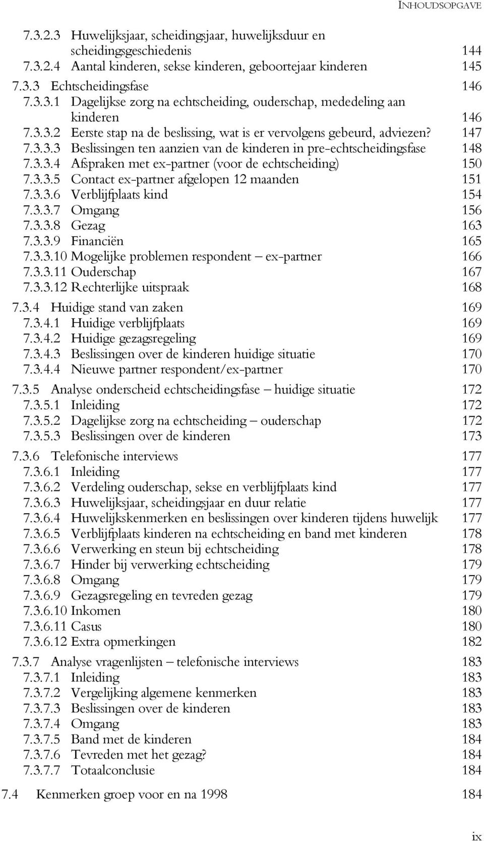 3.3.5 Contact ex-partner afgelopen 12 maanden 151 7.3.3.6 Verblijfplaats kind 154 7.3.3.7 Omgang 156 7.3.3.8 Gezag 163 7.3.3.9 Financiën 165 7.3.3.10 Mogelijke problemen respondent ex-partner 166 7.3.3.11 Ouderschap 167 7.