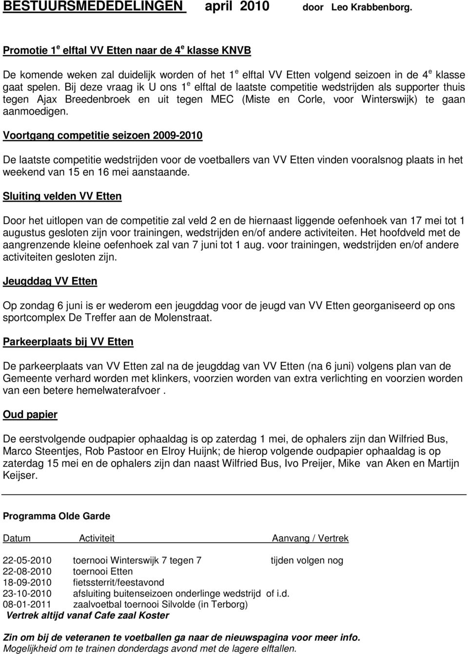 Bij deze vraag ik U ons 1 e elftal de laatste competitie wedstrijden als supporter thuis tegen Ajax Breedenbroek en uit tegen MEC (Miste en Corle, voor Winterswijk) te gaan aanmoedigen.