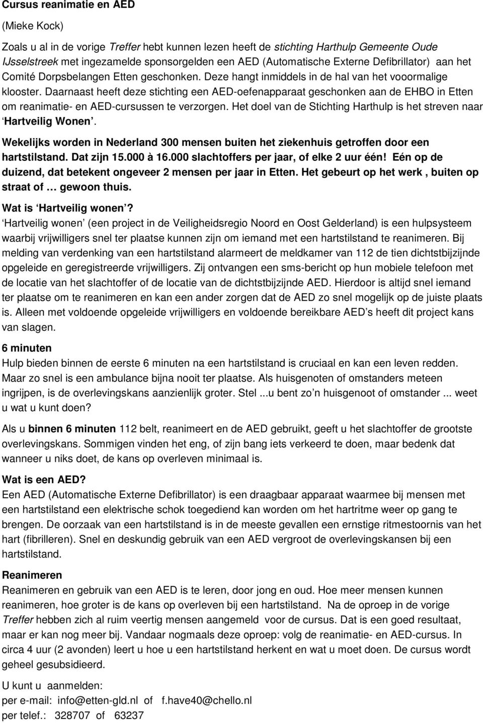 Daarnaast heeft deze stichting een AED-oefenapparaat geschonken aan de EHBO in Etten om reanimatie- en AED-cursussen te verzorgen.