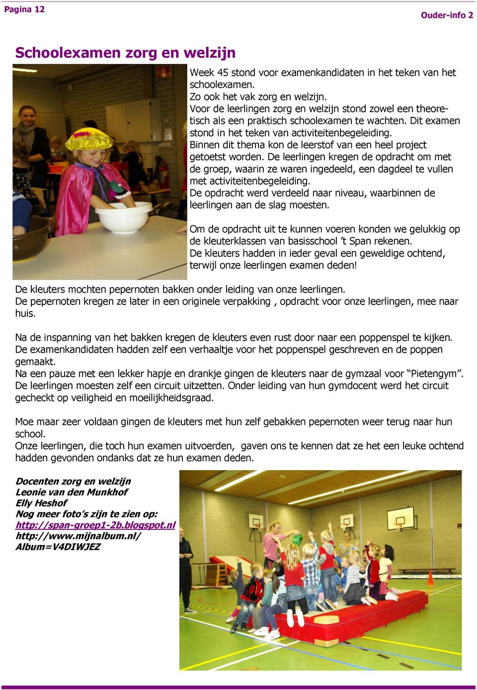 Binnen dit thema kon de leerstof van een heel project getoetst worden. De leerlingen kregen de opdracht om met de groep, waarin ze waren ingedeeld, een dagdeel te vullen met activiteitenbegeleiding.