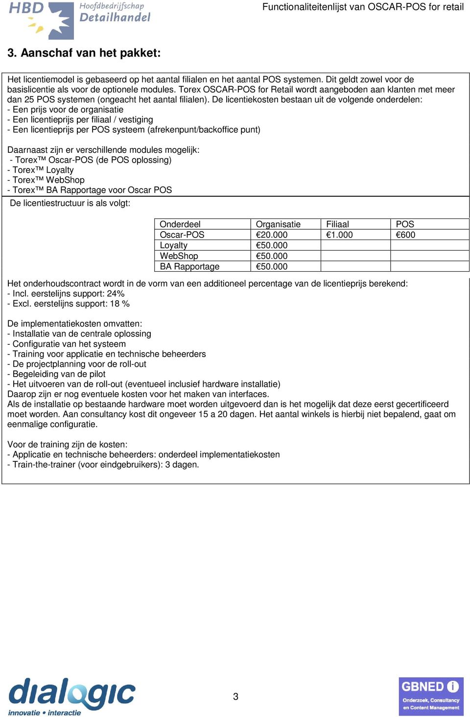 De licentiekosten bestaan uit de volgende onderdelen: - Een prijs voor de organisatie - Een licentieprijs per filiaal / vestiging - Een licentieprijs per POS systeem (afrekenpunt/backoffice punt)