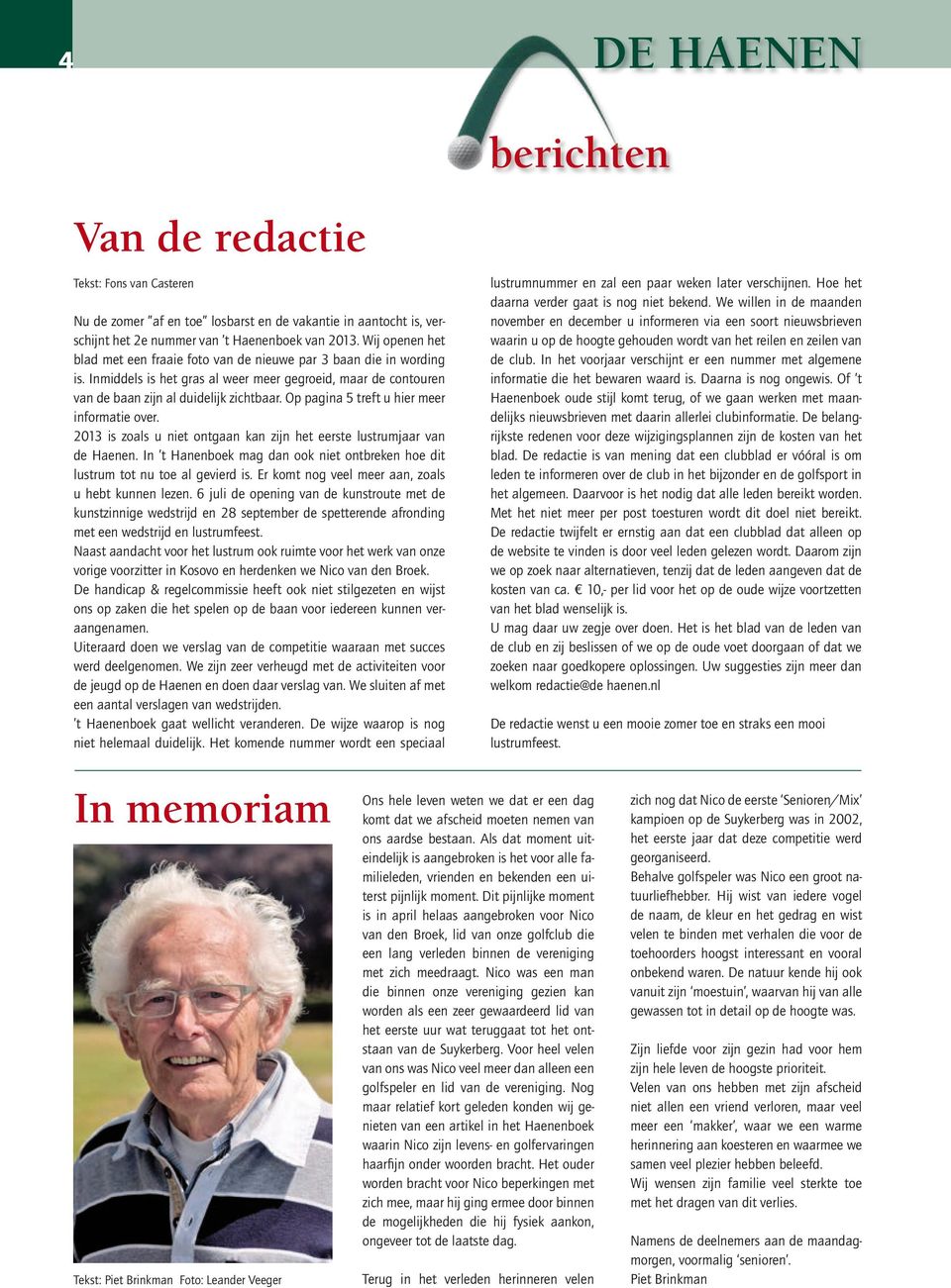 Op pagina 5 treft u hier meer informatie over. 2013 is zoals u niet ontgaan kan zijn het eerste lustrumjaar van de Haenen.