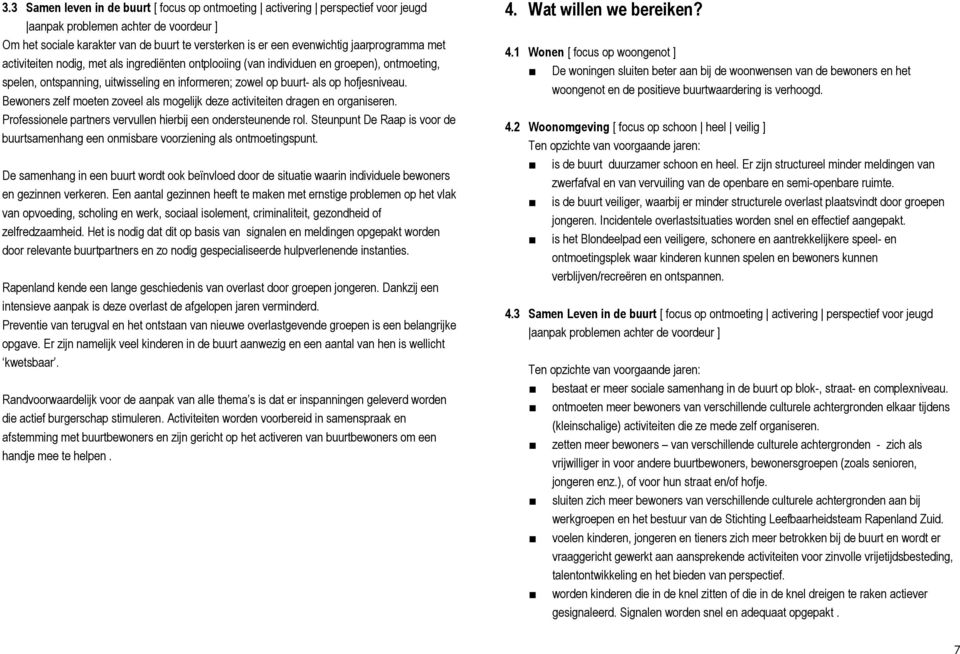 Bewoners zelf moeten zoveel als mogelijk deze activiteiten dragen en organiseren. Professionele partners vervullen hierbij een ondersteunende rol.