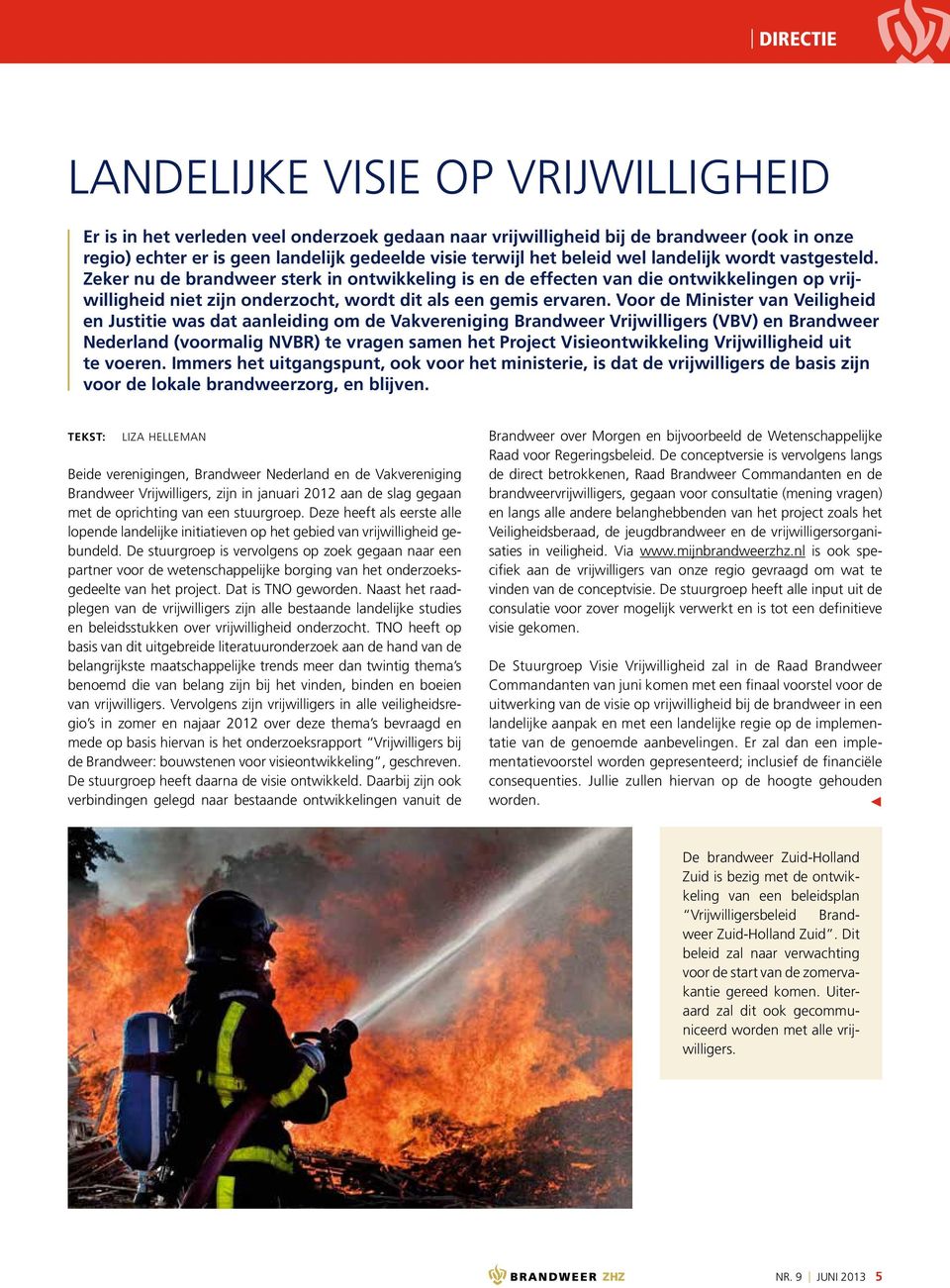 Voor de Minister van Veiligheid en Justitie was dat aanleiding om de Vakvereniging Brandweer Vrijwilligers (VBV) en Brandweer Nederland (voormalig NVBR) te vragen samen het Project Visieontwikkeling
