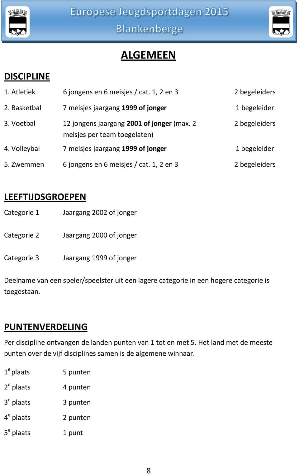 1, 2 en 3 2 begeleiders LEEFTIJDSGROEPEN Categorie 1 Jaargang 2002 of jonger Categorie 2 Jaargang 2000 of jonger Categorie 3 Jaargang 1999 of jonger Deelname van een speler/speelster uit een lagere