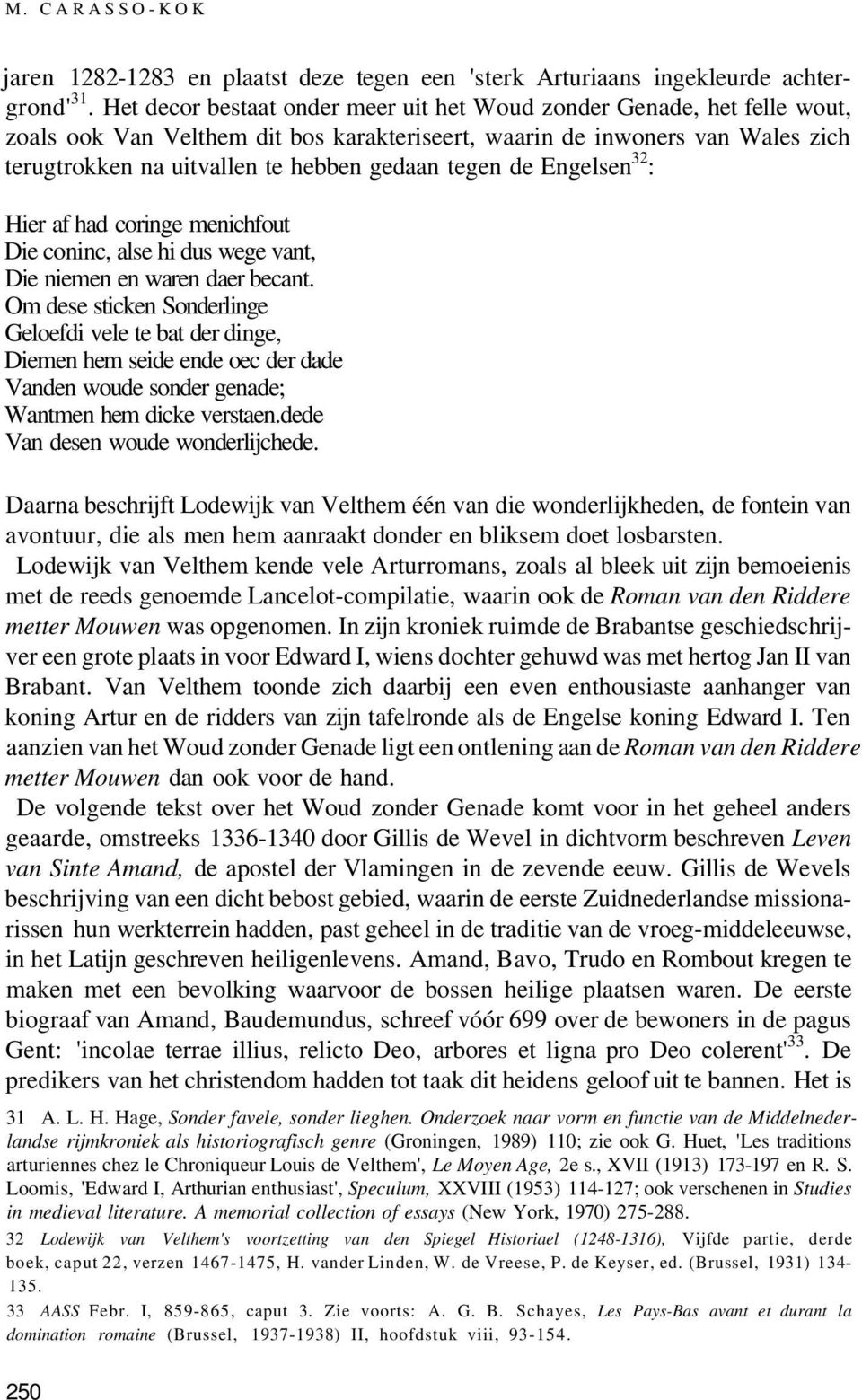 tegen de Engelsen 32 : Hier af had coringe menichfout Die coninc, alse hi dus wege vant, Die niemen en waren daer becant.