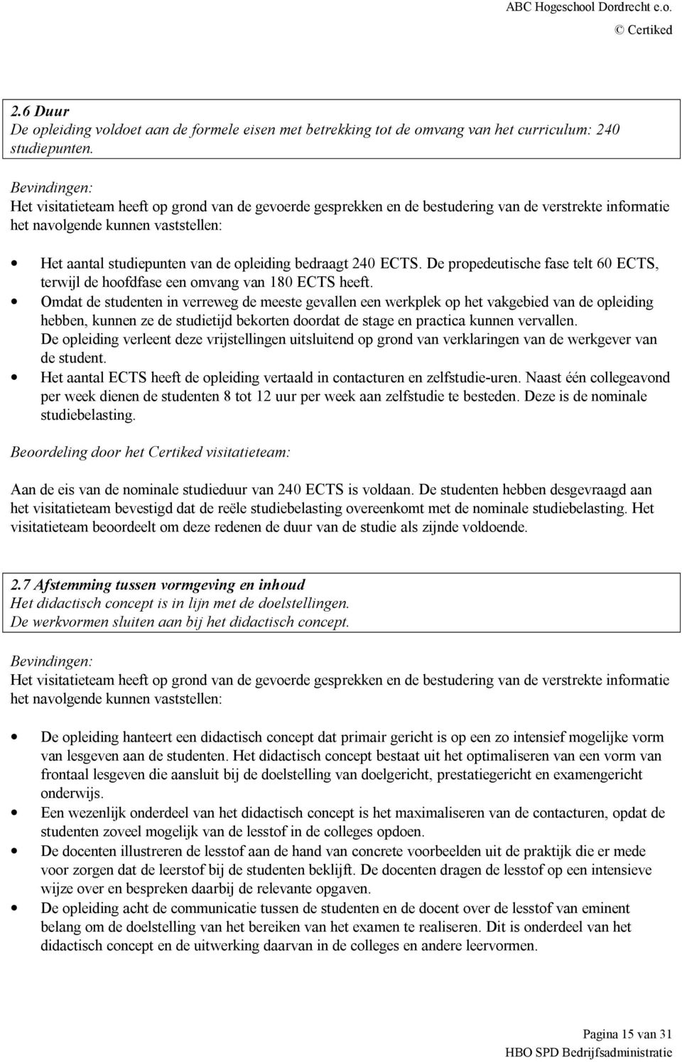 Omdat de studenten in verreweg de meeste gevallen een werkplek op het vakgebied van de opleiding hebben, kunnen ze de studietijd bekorten doordat de stage en practica kunnen vervallen.