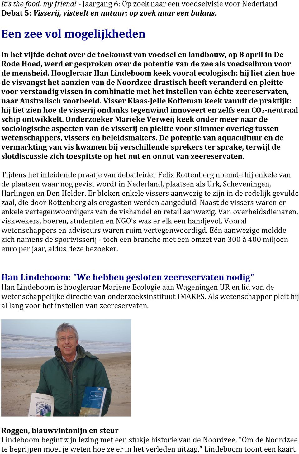Hoogleraar Han Lindeboom keek vooral ecologisch: hij liet zien hoe de visvangst het aanzien van de Noordzee drastisch heeft veranderd en pleitte voor verstandig vissen in combinatie met het instellen