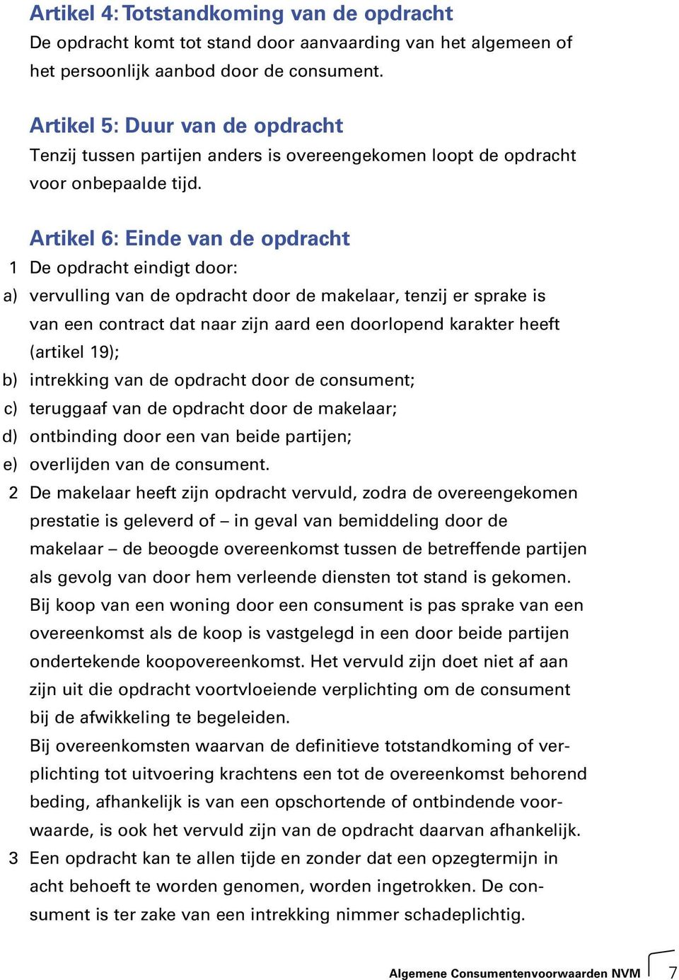 Artikel 6: Einde van de opdracht 1 De opdracht eindigt door: a) vervulling van de opdracht door de makelaar, tenzij er sprake is van een contract dat naar zijn aard een doorlopend karakter heeft