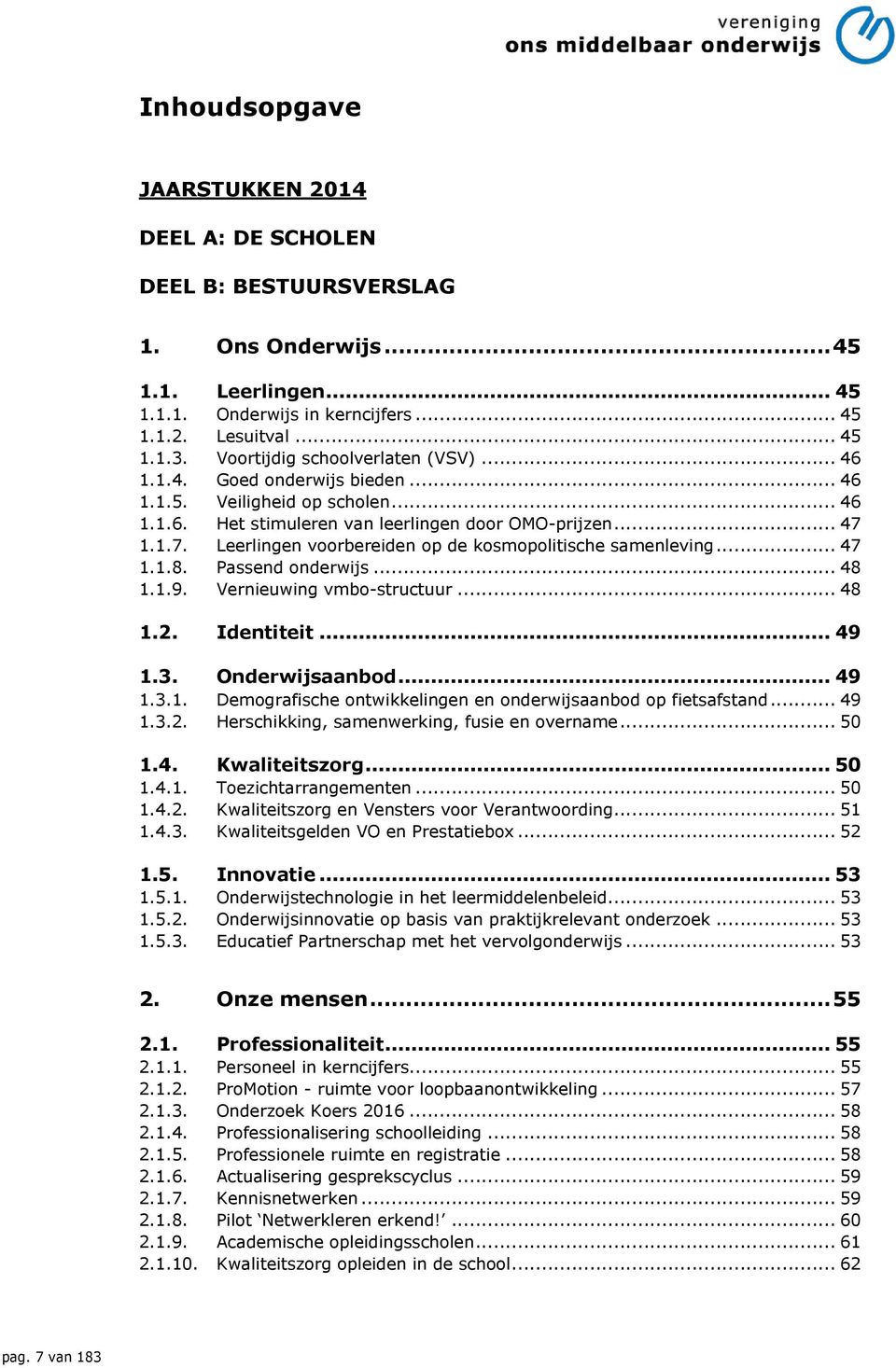 1.1.7. Leerlingen voorbereiden op de kosmopolitische samenleving... 47 1.1.8. Passend onderwijs... 48 1.1.9. Vernieuwing vmbo-structuur... 48 1.2. Identiteit... 49 1.3. Onderwijsaanbod... 49 1.3.1. Demografische ontwikkelingen en onderwijsaanbod op fietsafstand.