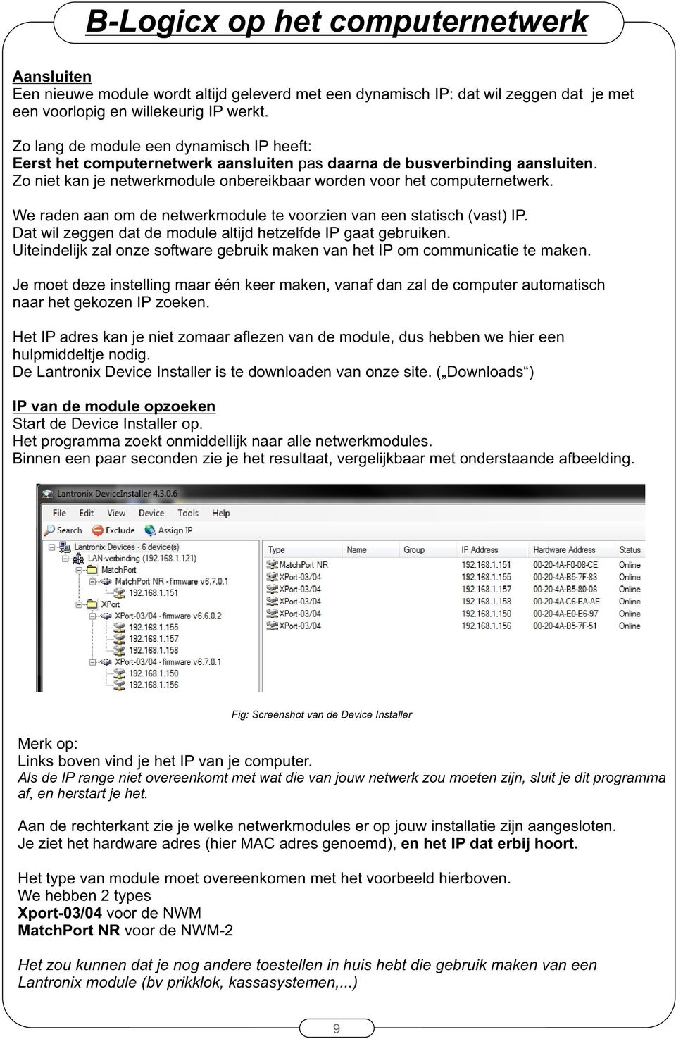 We raden aan om de netwerkmodule te voorzien van een statisch (vast) IP. Dat wil zeggen dat de module altijd hetzelfde IP gaat gebruiken.