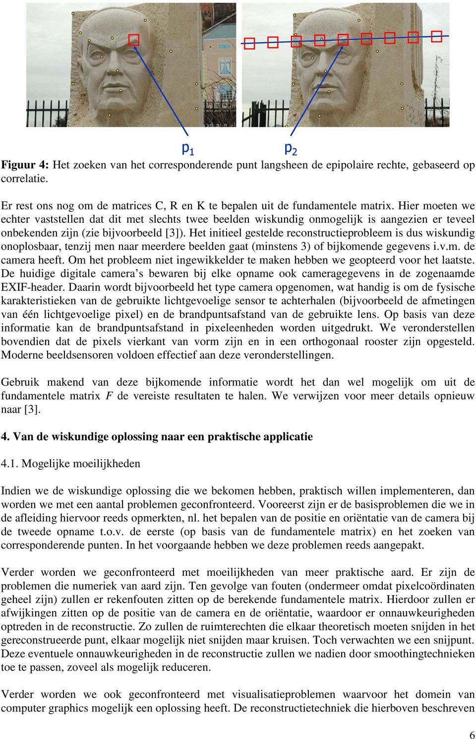 Het initieel gestelde reconstructieprobleem is dus wiskundig onoplosbaar, tenzij men naar meerdere beelden gaat (minstens 3) of bijkomende gegevens i.v.m. de camera heeft.