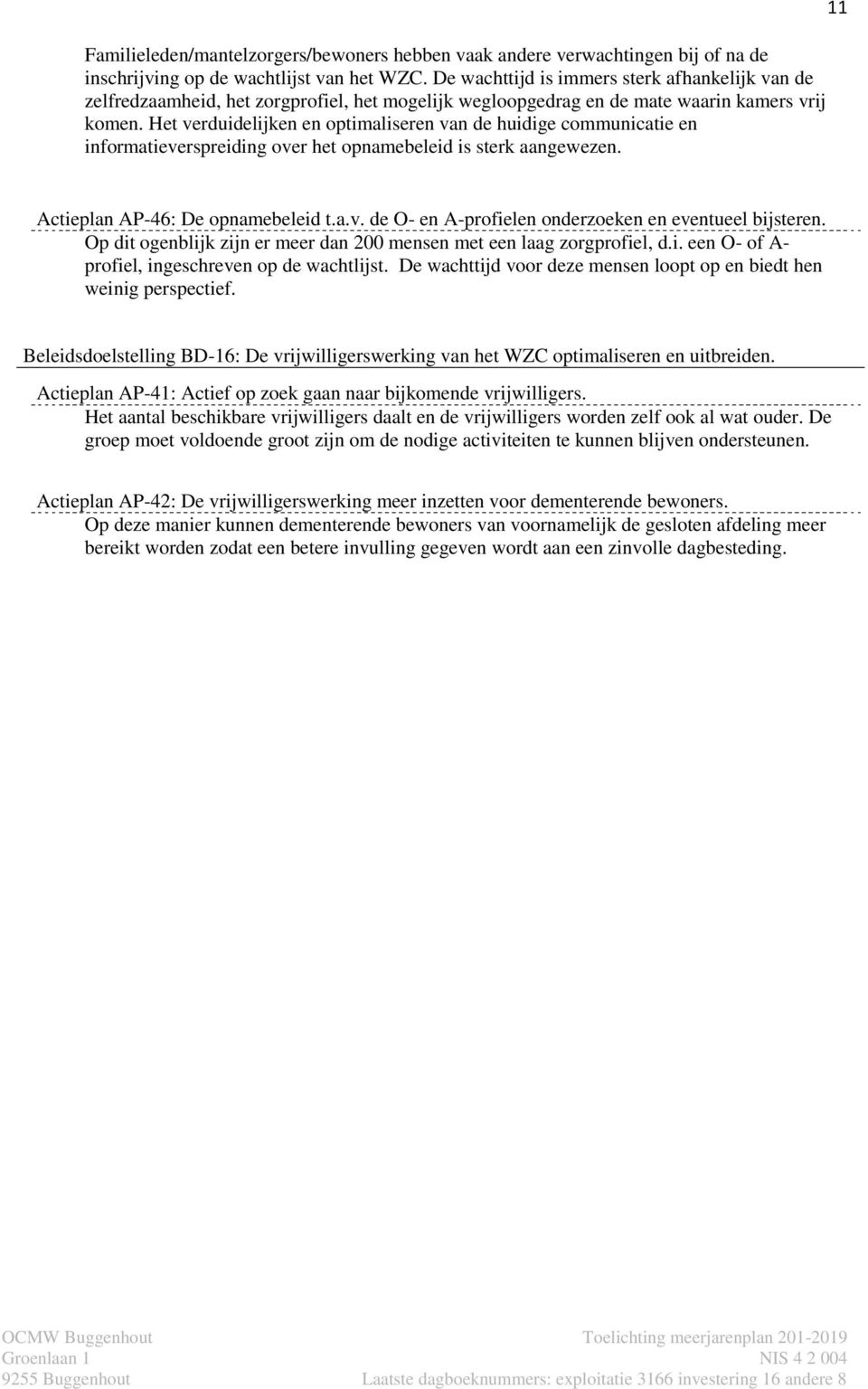 Het verduidelijken en optimaliseren van de huidige communicatie en informatieverspreiding over het opnamebeleid is sterk aangewezen. 11 Actieplan AP-46: De opnamebeleid t.a.v. de O- en A-profielen onderzoeken en eventueel bijsteren.