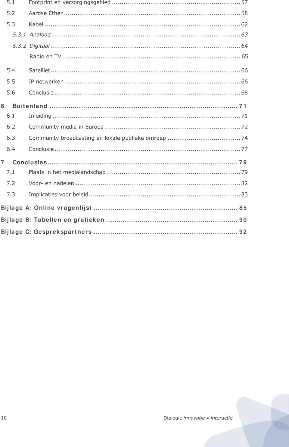 3 Community broadcasting en lokale publieke omroep...74 6.4 Conclusie...77 7 Conclusies... 79 7.1 Plaats in het medialandschap...79 7.2 Voor- en nadelen.