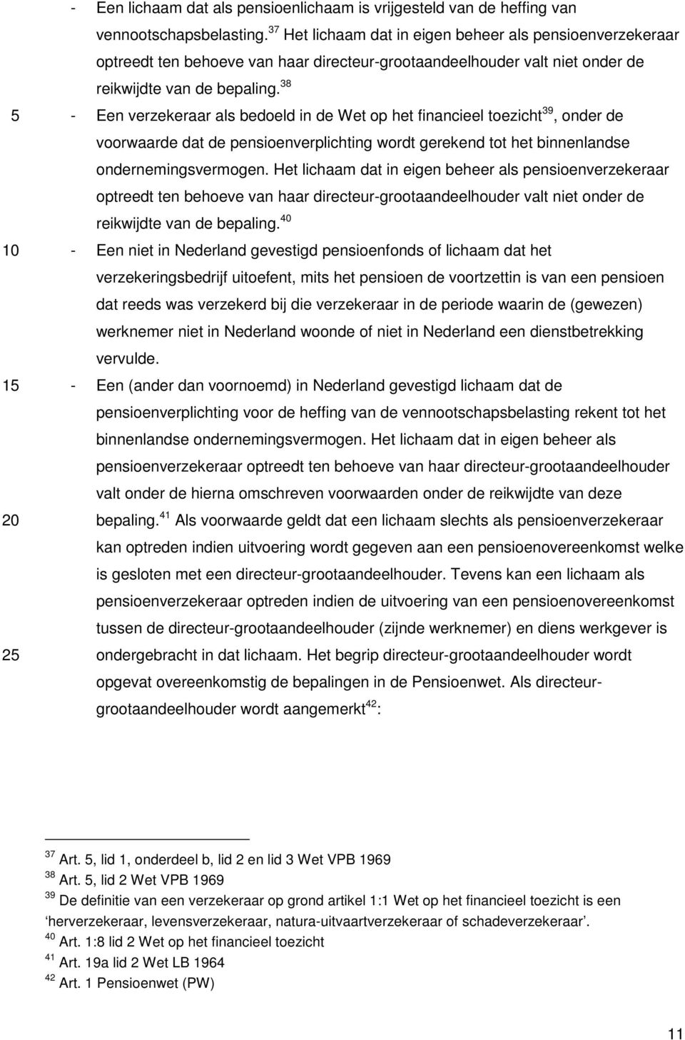 38 - Een verzekeraar als bedoeld in de Wet op het financieel toezicht 39, onder de voorwaarde dat de pensioenverplichting wordt gerekend tot het binnenlandse ondernemingsvermogen.