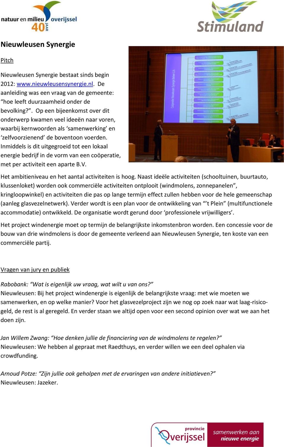 Inmiddels is dit uitgegroeid tot een lokaal energie bedrijf in de vorm van een coöperatie, met per activiteit een aparte B.V. Het ambitieniveau en het aantal activiteiten is hoog.