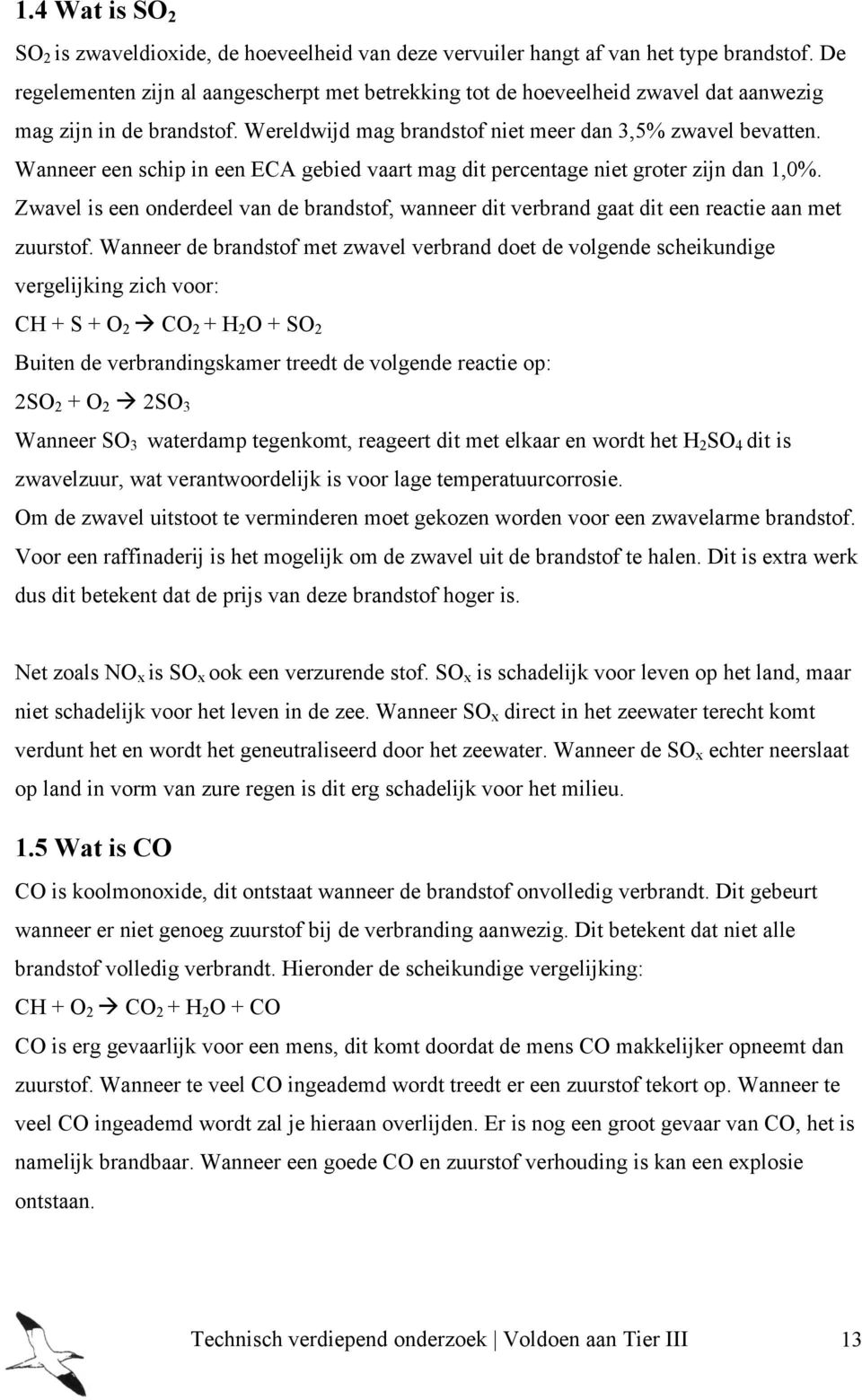 Wanneer een schip in een ECA gebied vaart mag dit percentage niet groter zijn dan 1,0%. Zwavel is een onderdeel van de brandstof, wanneer dit verbrand gaat dit een reactie aan met zuurstof.