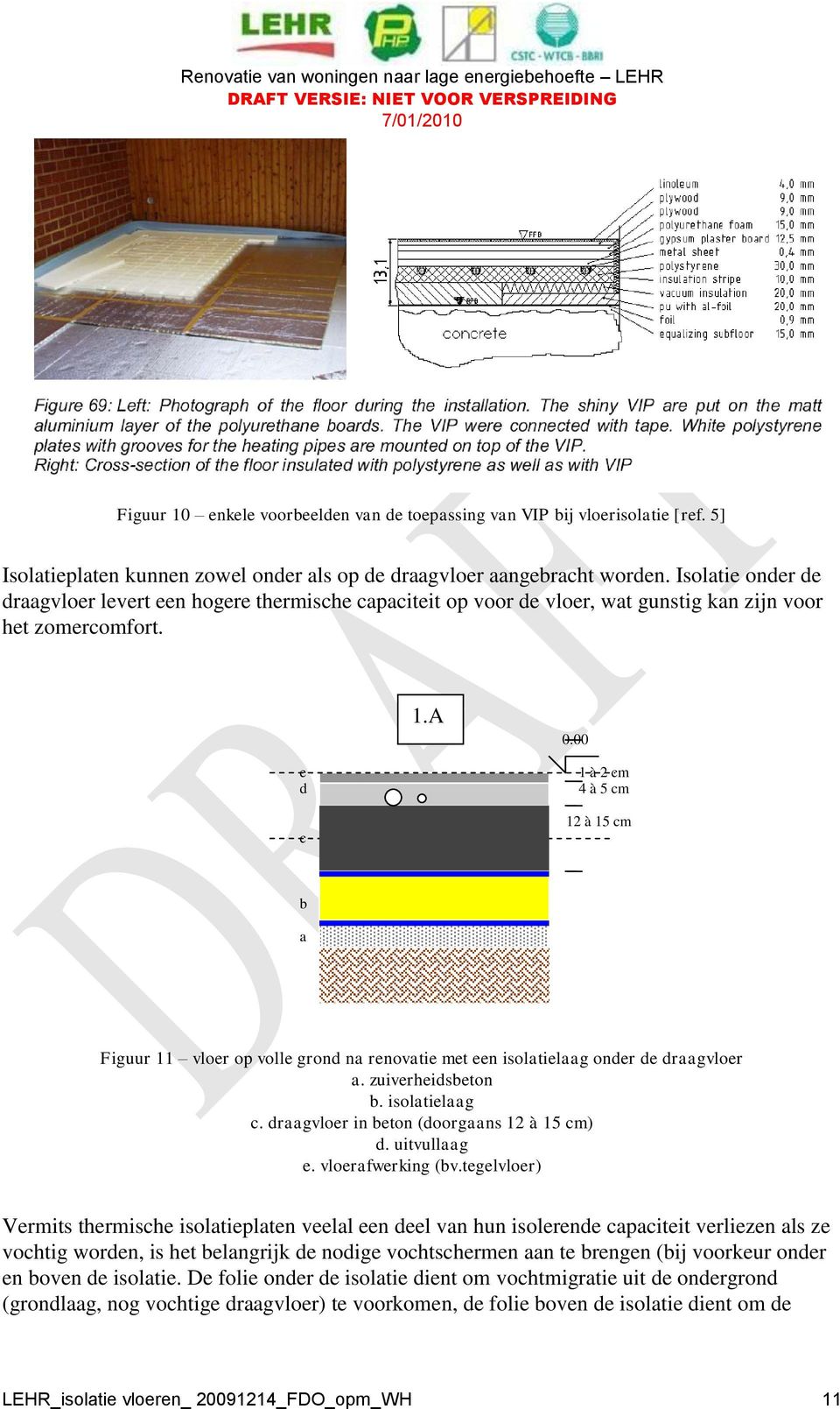 00 e d c 1 à 2 cm 4 à 5 cm 12 à 15 cm b a Figuur 11 vloer op volle grond na renovatie met een isolatielaag onder de draagvloer a. zuiverheidsbeton b. isolatielaag c.