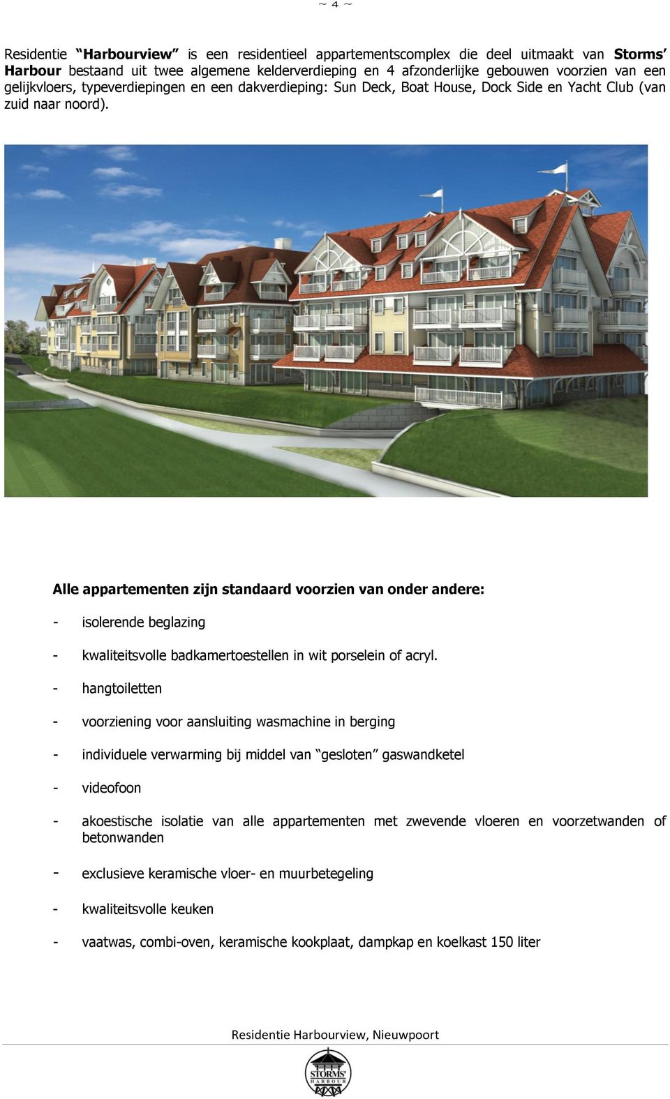 Alle appartementen zijn standaard voorzien van onder andere: - isolerende beglazing - kwaliteitsvolle badkamertoestellen in wit porselein of acryl.