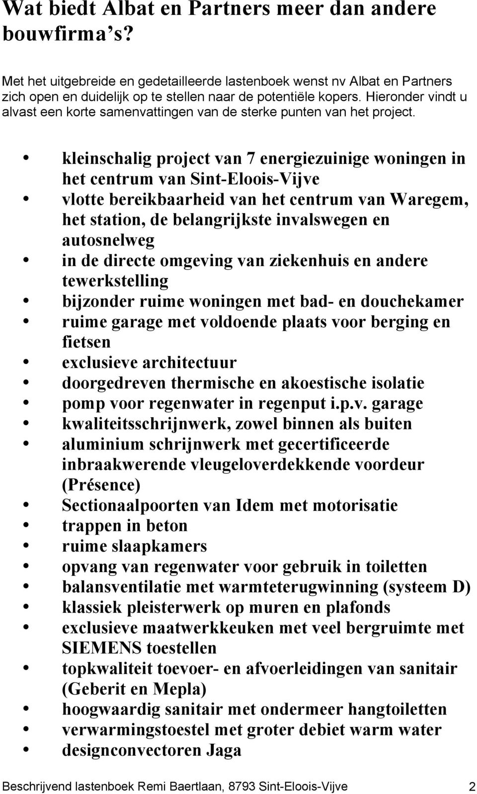 kleinschalig project van 7 energiezuinige woningen in het centrum van Sint-Eloois-Vijve vlotte bereikbaarheid van het centrum van Waregem, het station, de belangrijkste invalswegen en autosnelweg in