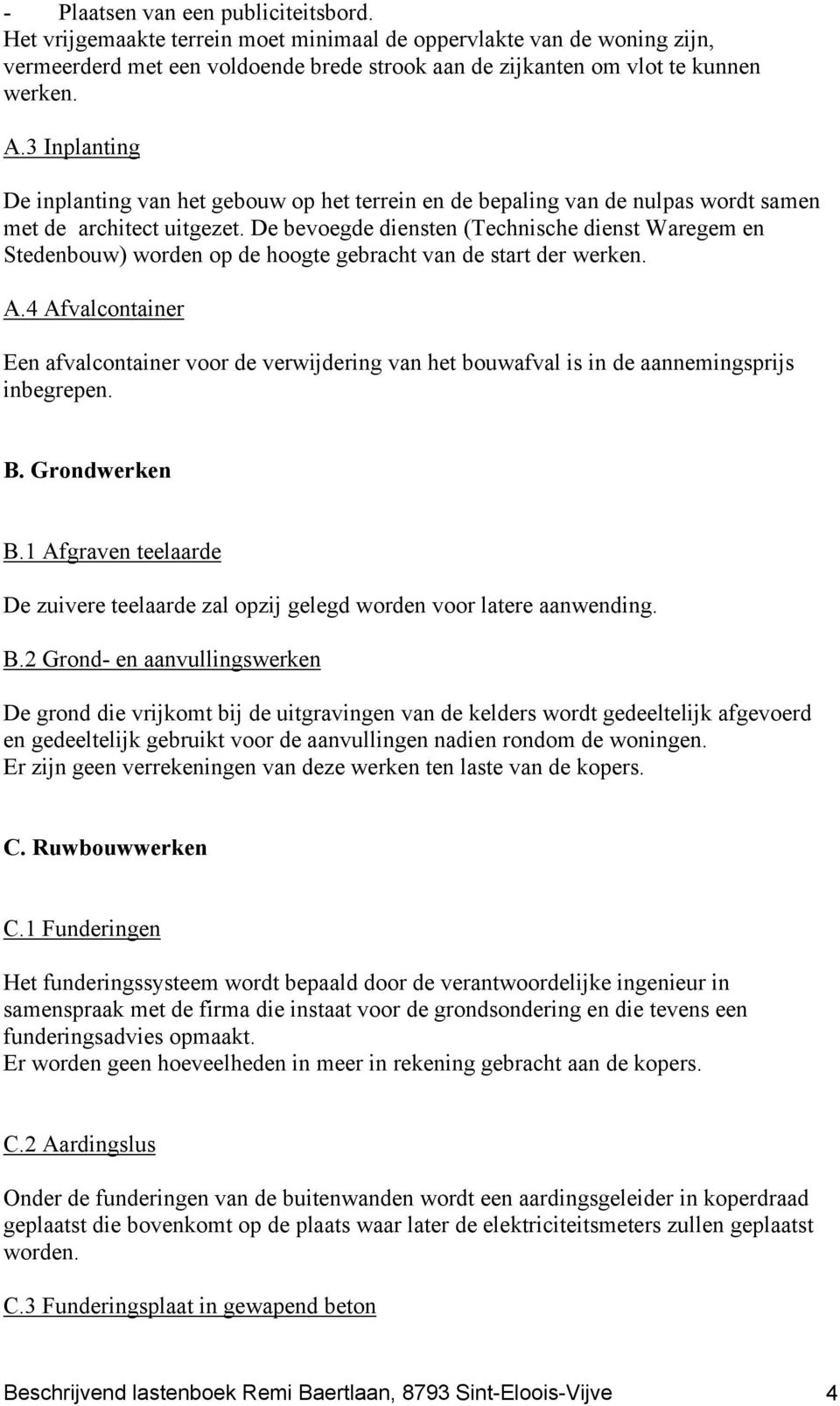 De bevoegde diensten (Technische dienst Waregem en Stedenbouw) worden op de hoogte gebracht van de start der werken. A.