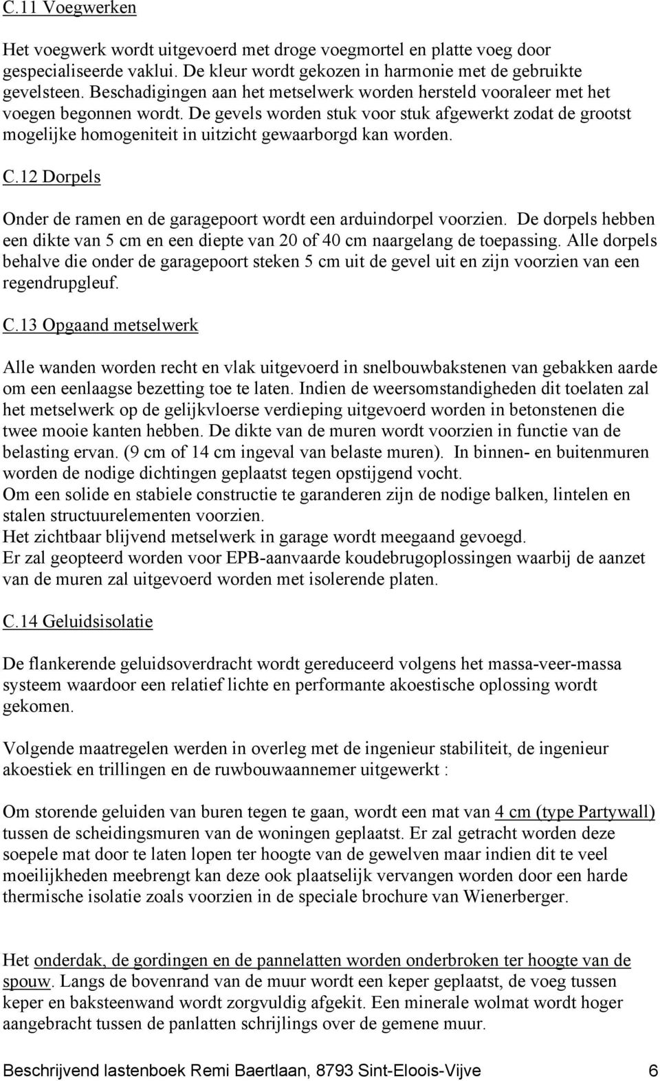 De gevels worden stuk voor stuk afgewerkt zodat de grootst mogelijke homogeniteit in uitzicht gewaarborgd kan worden. C.12 Dorpels Onder de ramen en de garagepoort wordt een arduindorpel voorzien.