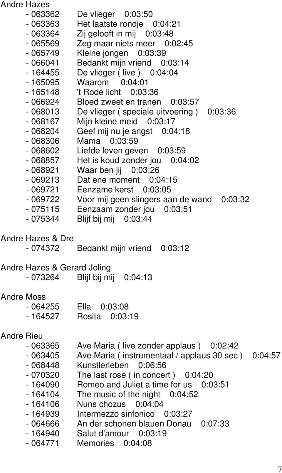 meid 0:03:17-068204 Geef mij nu je angst 0:04:18-068306 Mama 0:03:59-068602 Liefde leven geven 0:03:59-068857 Het is koud zonder jou 0:04:02-068921 Waar ben jij 0:03:26-069213 Dat ene moment