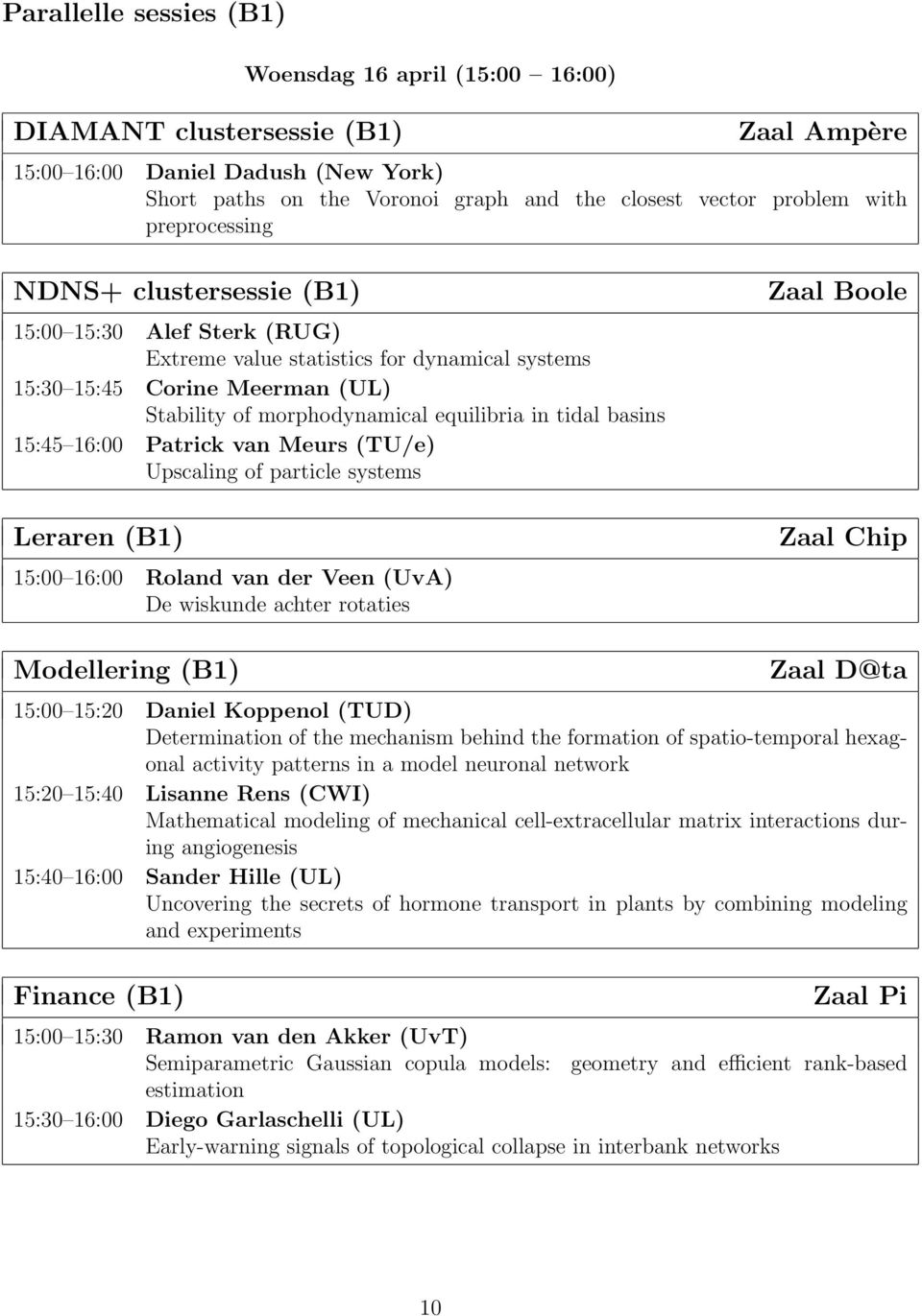 tidal basins 15:45 16:00 Patrick van Meurs (TU/e) Upscaling of particle systems Leraren (B1) 15:00 16:00 Roland van der Veen (UvA) De wiskunde achter rotaties Zaal Boole Zaal Chip Modellering (B1)