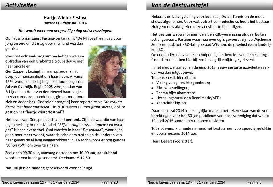 Ger Coppens bezingt in haar optredens het dorp, de mensen dicht om haar heen. Al vanaf 1994 wordt ze hierbij begeleid door conganist Ad van Overdijk.