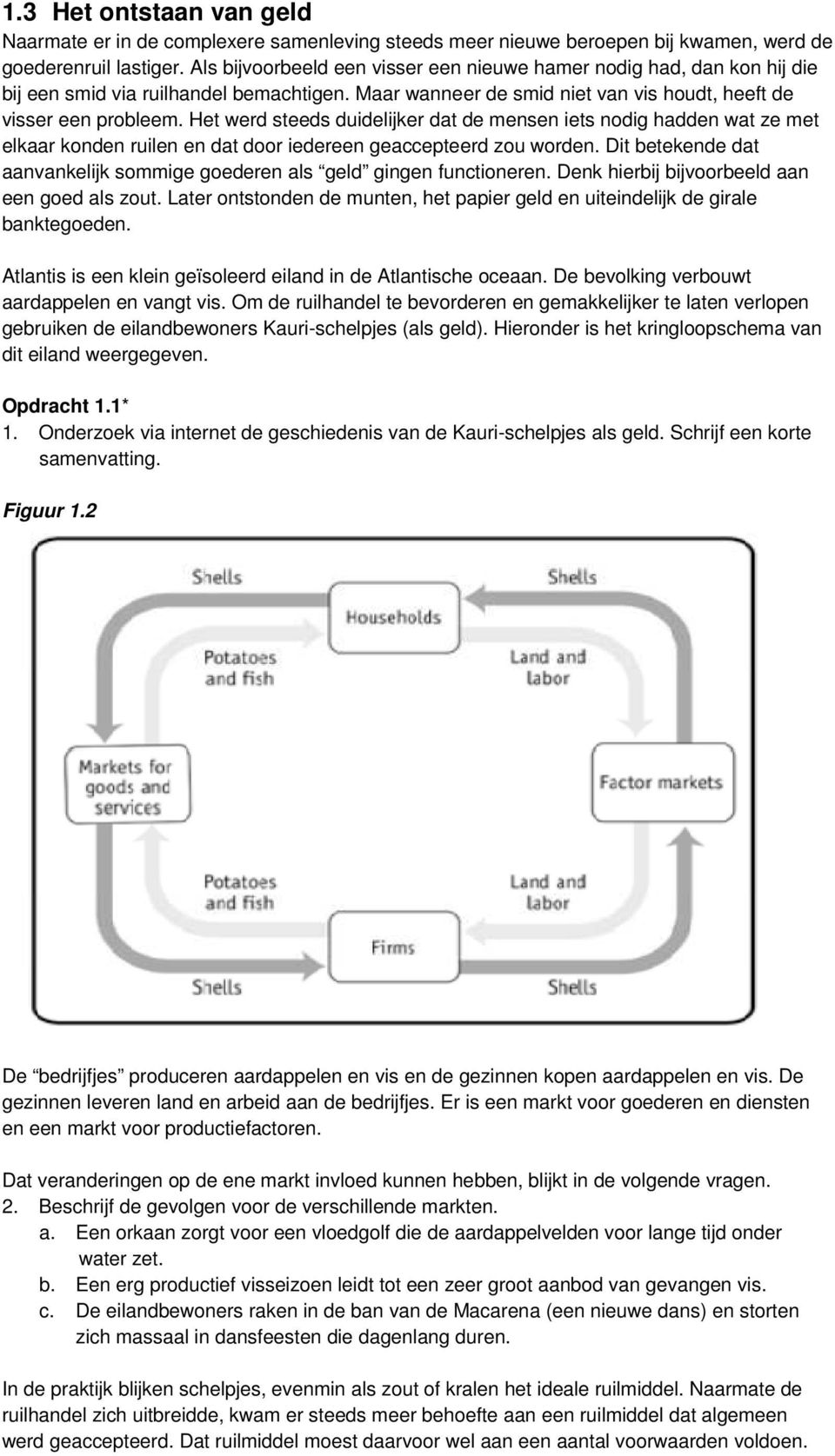 Het werd steeds duidelijker dat de mensen iets nodig hadden wat ze met elkaar konden ruilen en dat door iedereen geaccepteerd zou worden.