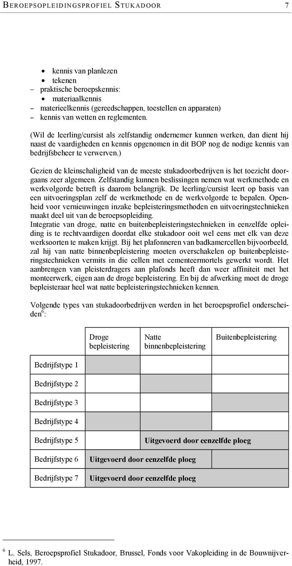 ) Gezien de kleinschaligheid van de meeste stukadoorbedrijven is het toezicht doorgaans zeer algemeen.