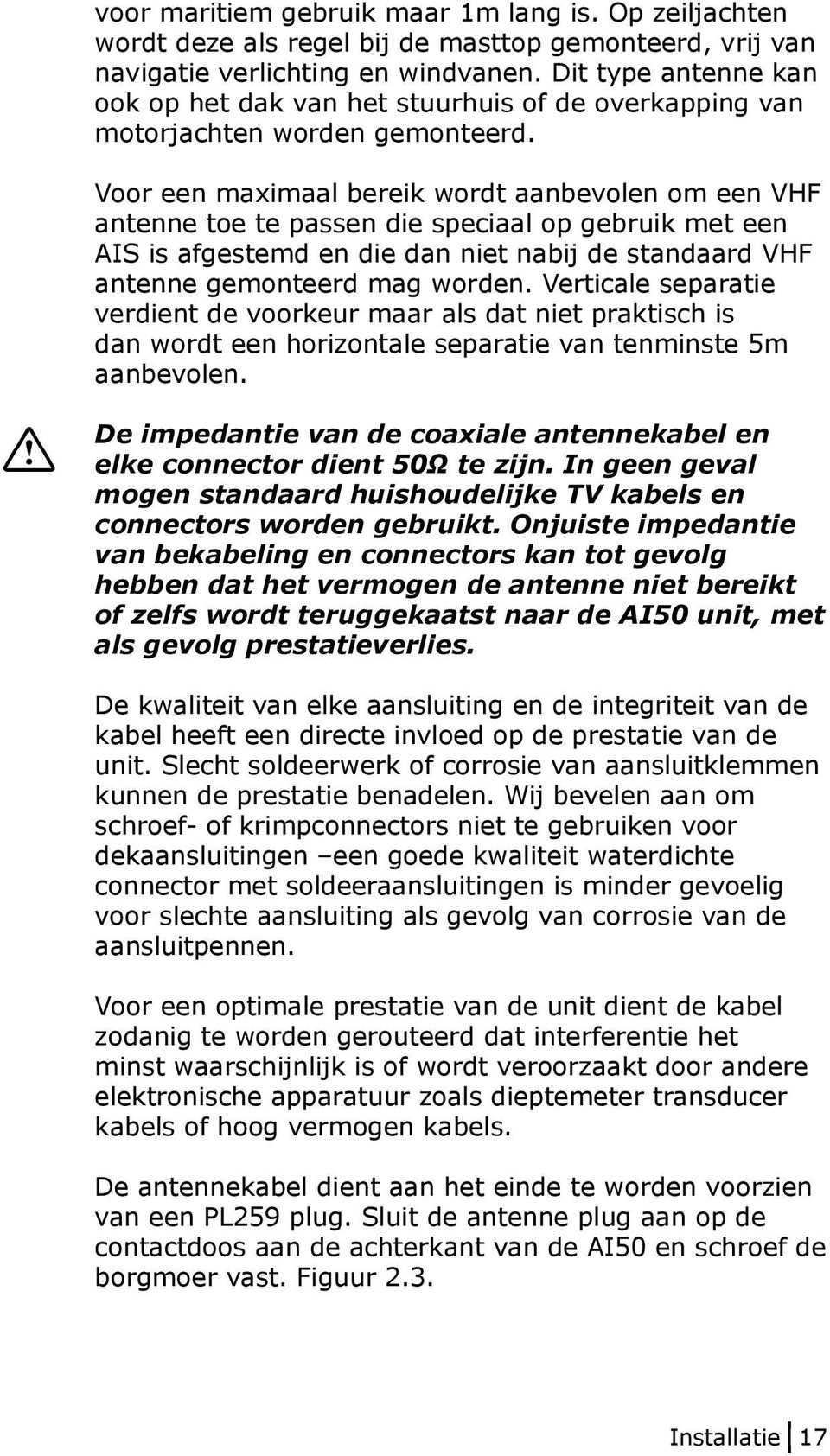 Voor een maximaal bereik wordt aanbevolen om een VHF antenne toe te passen die speciaal op gebruik met een AIS is afgestemd en die dan niet nabij de standaard VHF antenne gemonteerd mag worden.