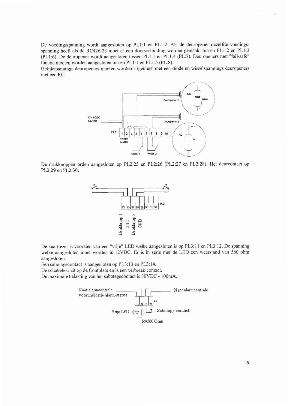 Gelijkspannings deuropeners moeten worden 'afgeblust' met een diode en wisselspannings deuropeners met een RC. De drukknoppen orden aangesloten op PL2:25 en PL2:26 (PL2:27 en PL2:2R).