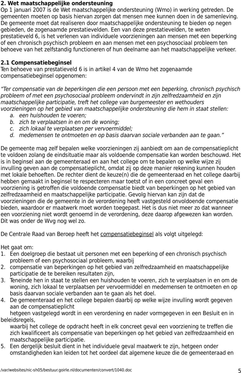 De gemeente moet dat realiseren door maatschappelijke ondersteuning te bieden op negen gebieden, de zogenaamde prestatievelden.