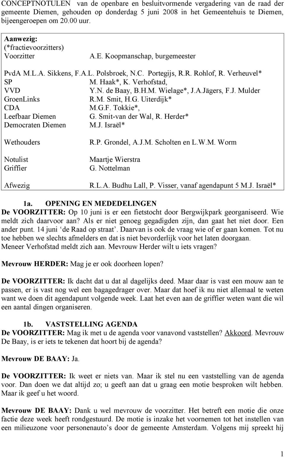 H.M. Wielage*, J.A.Jägers, F.J. Mulder GroenLinks R.M. Smit, H.G. Uiterdijk* CDA M.G.F. Tokkie*, Leefbaar Diemen G. Smit-van der Wal, R. Herder* Democraten Diemen M.J. Israël* Wethouders Notulist Griffier Afwezig R.