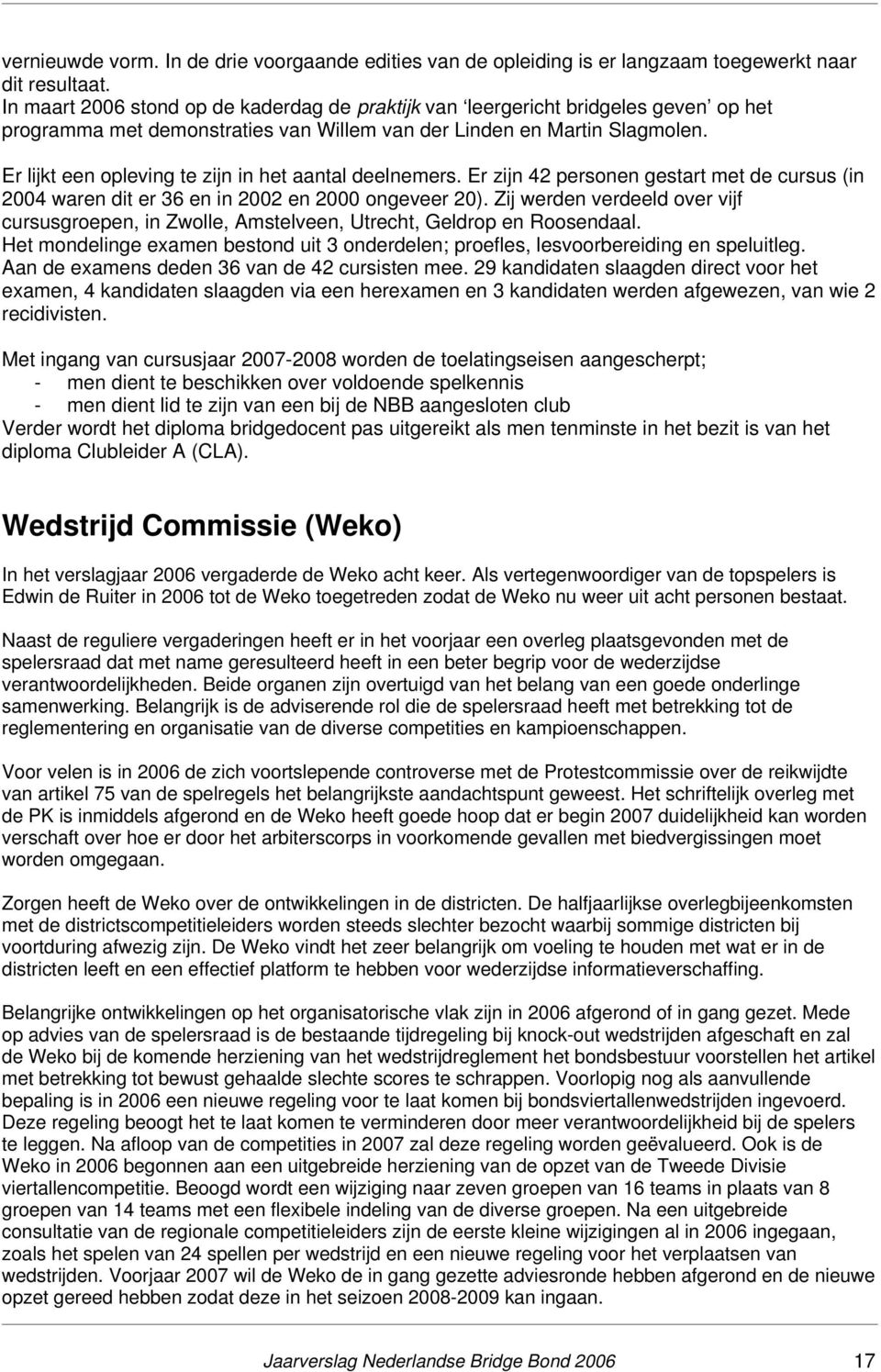 Er lijkt een opleving te zijn in het aantal deelnemers. Er zijn 42 personen gestart met de cursus (in 2004 waren dit er 36 en in 2002 en 2000 ongeveer 20).