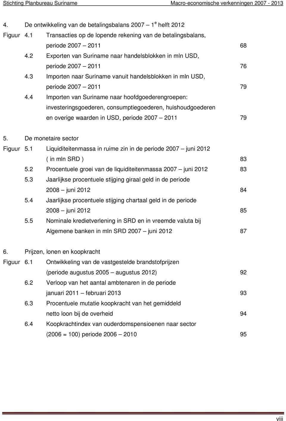 4 Importen van Suriname naar hoofdgoederengroepen: investeringsgoederen, consumptiegoederen, huishoudgoederen en overige waarden in USD, periode 2007 2011 79 5. De monetaire sector Figuur 5.