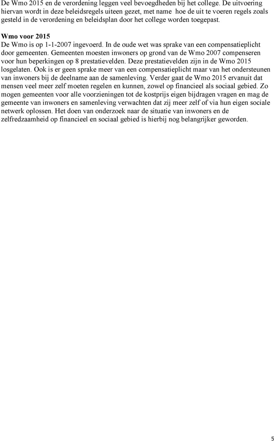 Wmo voor 2015 De Wmo is op 1-1-2007 ingevoerd. In de oude wet was sprake van een compensatieplicht door gemeenten.