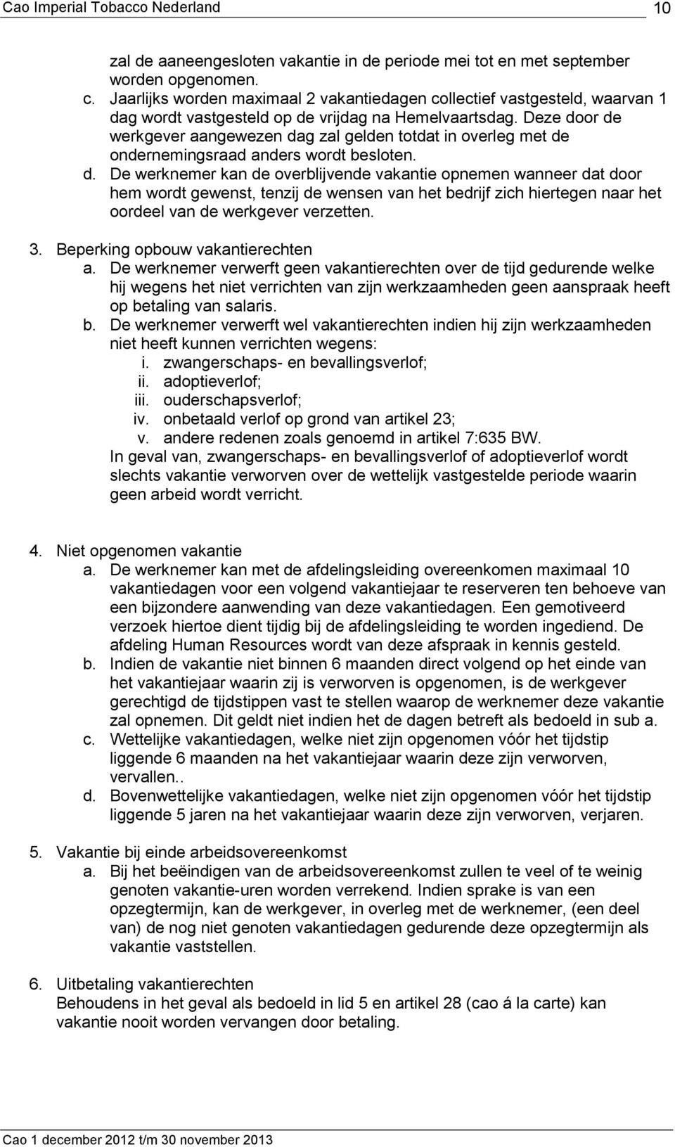 Deze door de werkgever aangewezen dag zal gelden totdat in overleg met de ondernemingsraad anders wordt besloten. d. De werknemer kan de overblijvende vakantie opnemen wanneer dat door hem wordt gewenst, tenzij de wensen van het bedrijf zich hiertegen naar het oordeel van de werkgever verzetten.